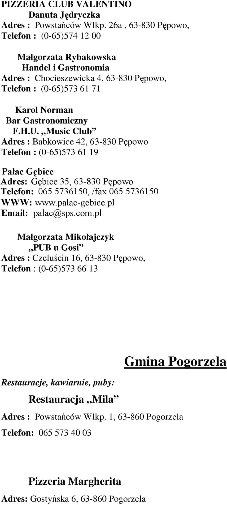 Music Club Adres : Babkowice 42, 63-830 Pępowo Telefon : (0-65)573 61 19 Pałac Manuela Gębice Wasilewska Janik Adres: Gębice (hotel, 35, restauracja) 63-830 Pępowo Telefon: Adres : Pałac 065 5736150,