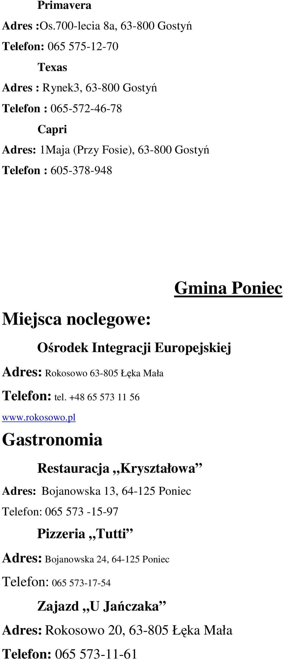 63-800 Gostyń Telefon : 605-378-948 Gmina Poniec Miejsca noclegowe: Ośrodek Integracji Europejskiej Adres: Rokosowo 63-805 Łęka Mała Telefon: tel.