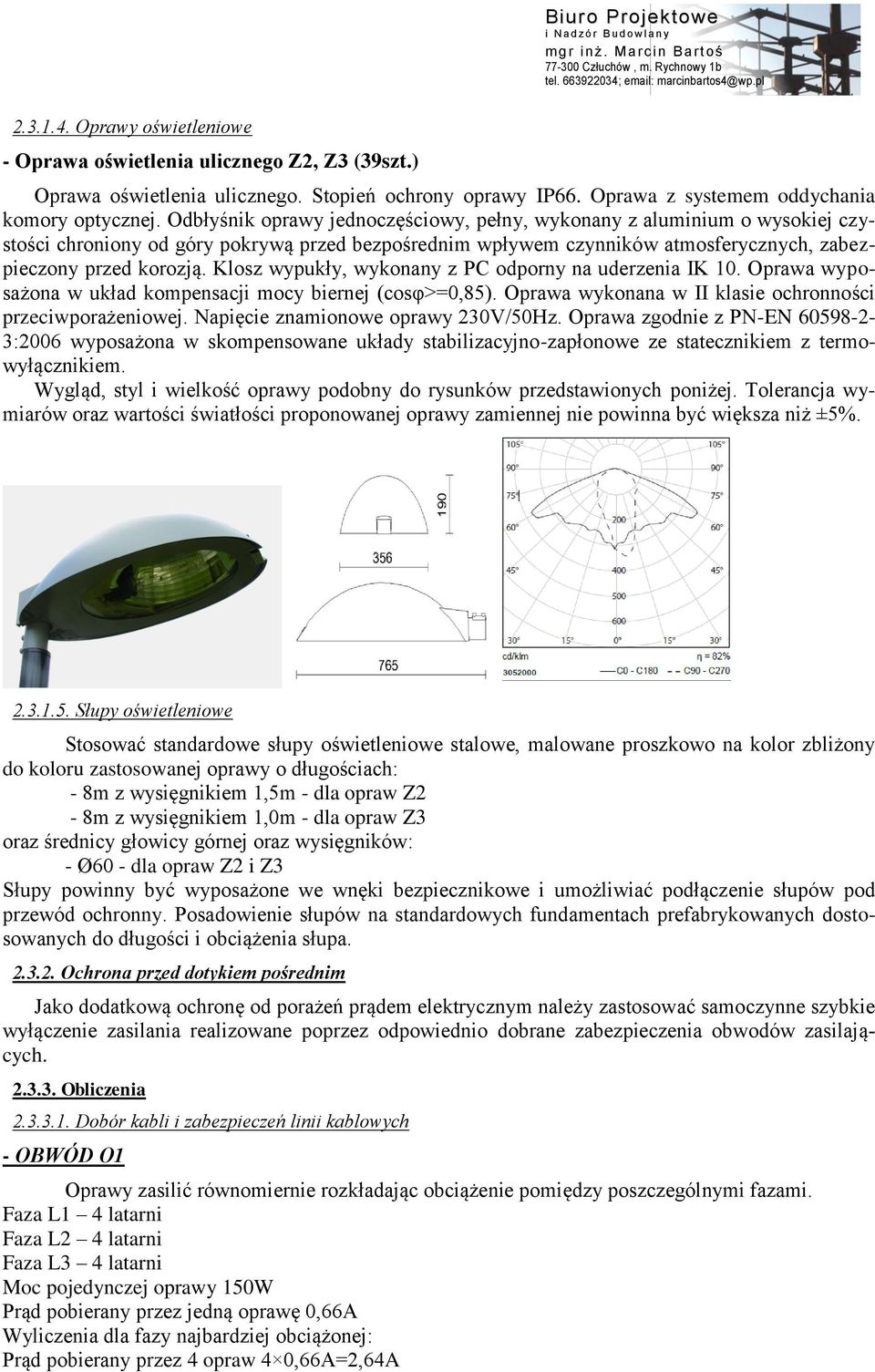 Klosz wypukły, wykonany z PC odporny na uderzenia IK 10. Oprawa wyposażona w układ kompensacji mocy biernej (cosφ>=0,85). Oprawa wykonana w II klasie ochronności przeciwporażeniowej.