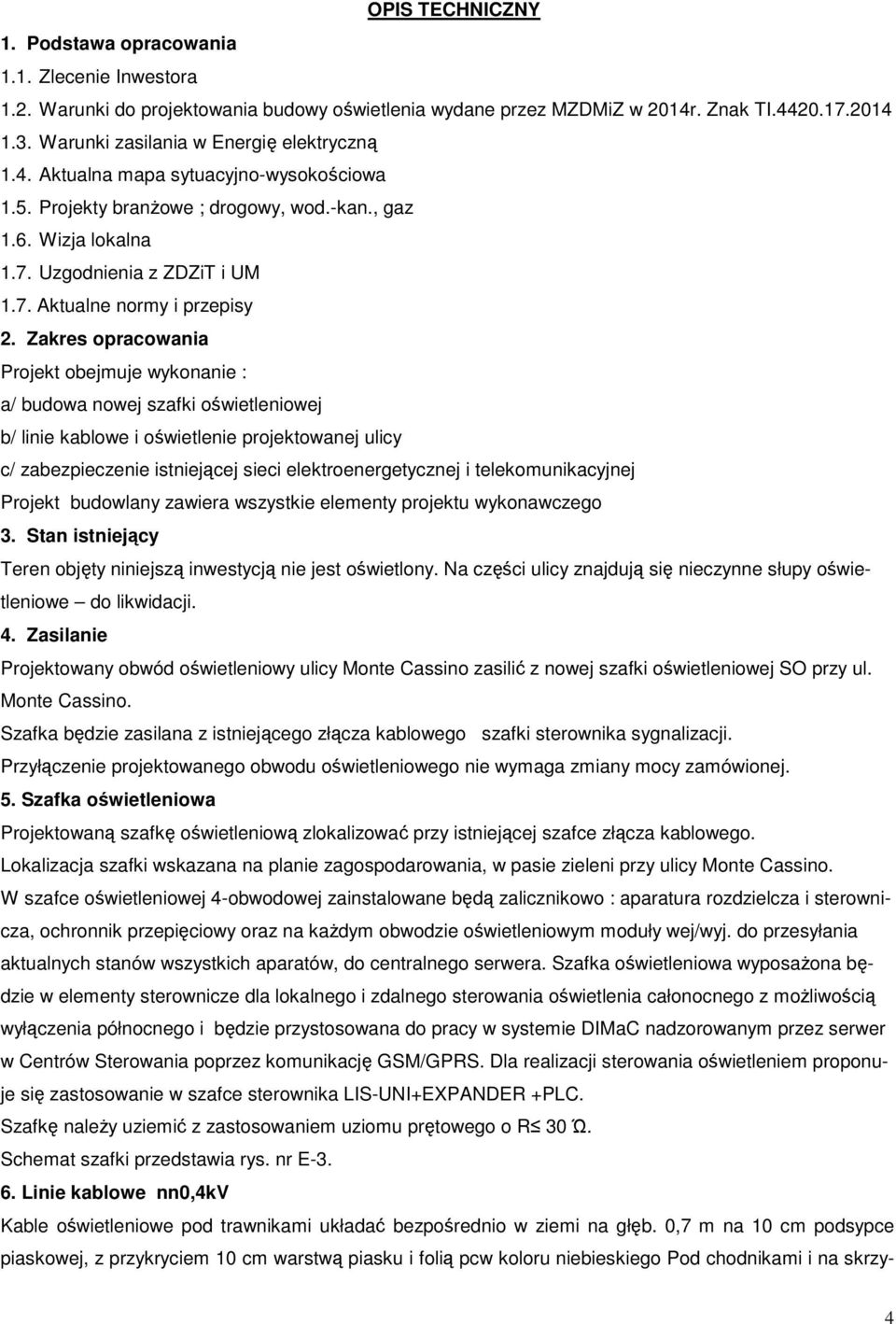 Zakres opracowania Projekt obejmuje wykonanie : a/ budowa nowej szafki oświetleniowej b/ linie kablowe i oświetlenie projektowanej ulicy c/ zabezpieczenie istniejącej sieci elektroenergetycznej i