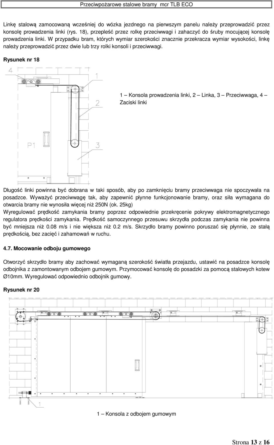 W przypadku bram, których wymiar szerokości znacznie przekracza wymiar wysokości, linkę należy przeprowadzić przez dwie lub trzy rolki konsoli i przeciwwagi.