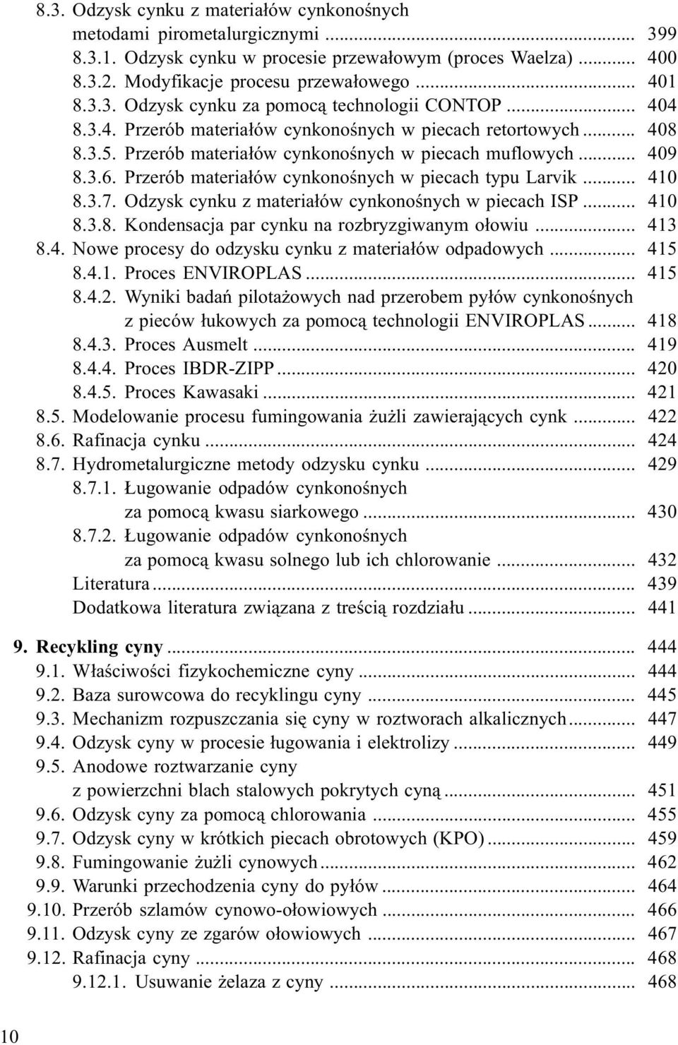 Przerób materia³ów cynkonoœnych w piecach typu Larvik... 410 8.3.7. Odzysk cynku z materia³ów cynkonoœnych w piecach ISP... 410 8.3.8. Kondensacja par cynku na rozbryzgiwanym o³owiu... 413 8.4. Nowe procesy do odzysku cynku z materia³ów odpadowych.