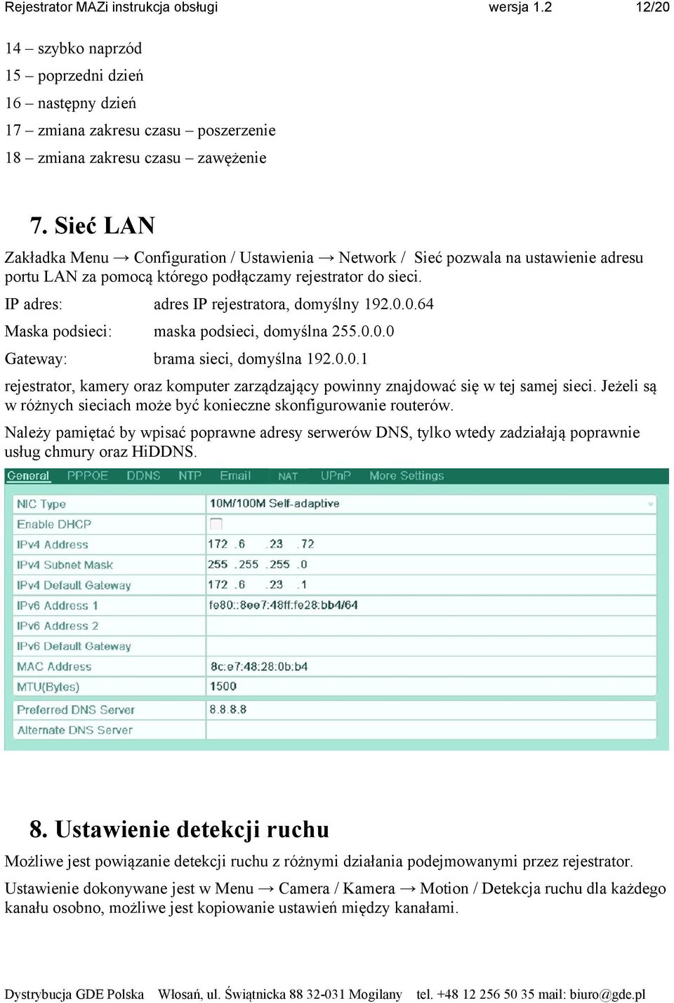 IP adres: adres IP rejestratora, domyślny 192.0.0.64 Maska podsieci: maska podsieci, domyślna 255.0.0.0 Gateway: brama sieci, domyślna 192.0.0.1 rejestrator, kamery oraz komputer zarządzający powinny znajdować się w tej samej sieci.