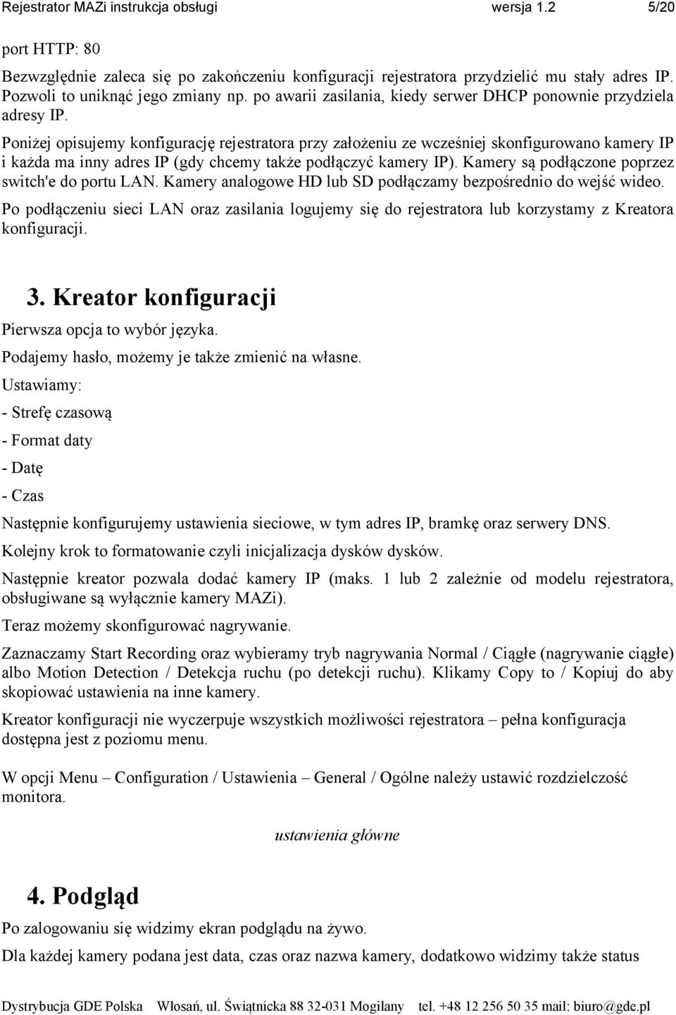 Poniżej opisujemy konfigurację rejestratora przy założeniu ze wcześniej skonfigurowano kamery IP i każda ma inny adres IP (gdy chcemy także podłączyć kamery IP).