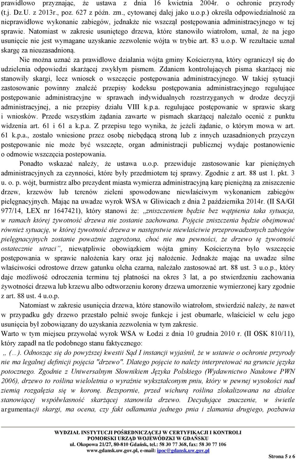 W rezultacie uznał skargę za nieuzasadnioną. Nie można uznać za prawidłowe działania wójta gminy Kościerzyna, który ograniczył się do udzielenia odpowiedzi skarżącej zwykłym pismem.