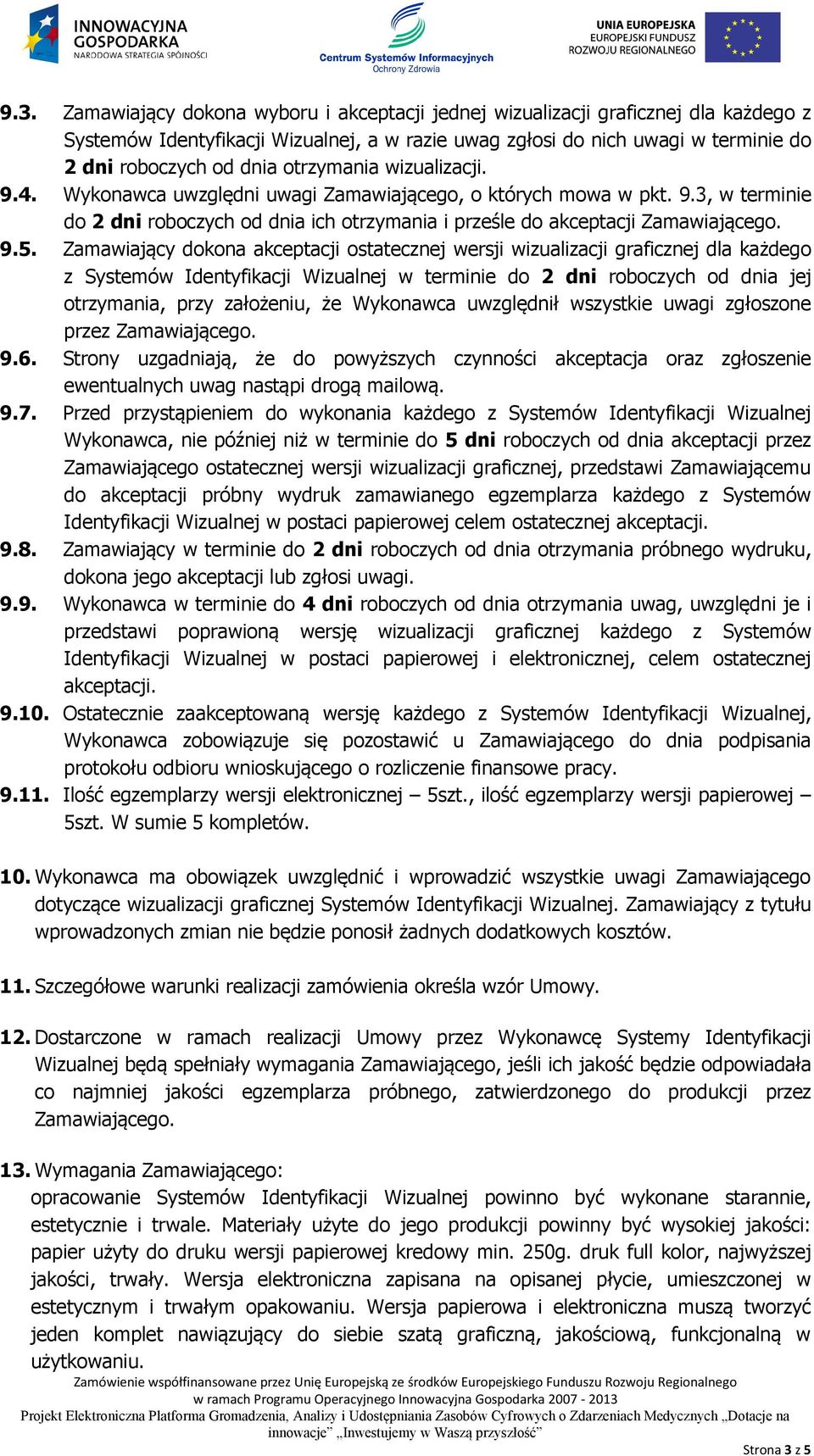 Zamawiający dokona akceptacji ostatecznej wersji wizualizacji graficznej dla każdego z Systemów Identyfikacji Wizualnej w terminie do 2 dni roboczych od dnia jej otrzymania, przy założeniu, że