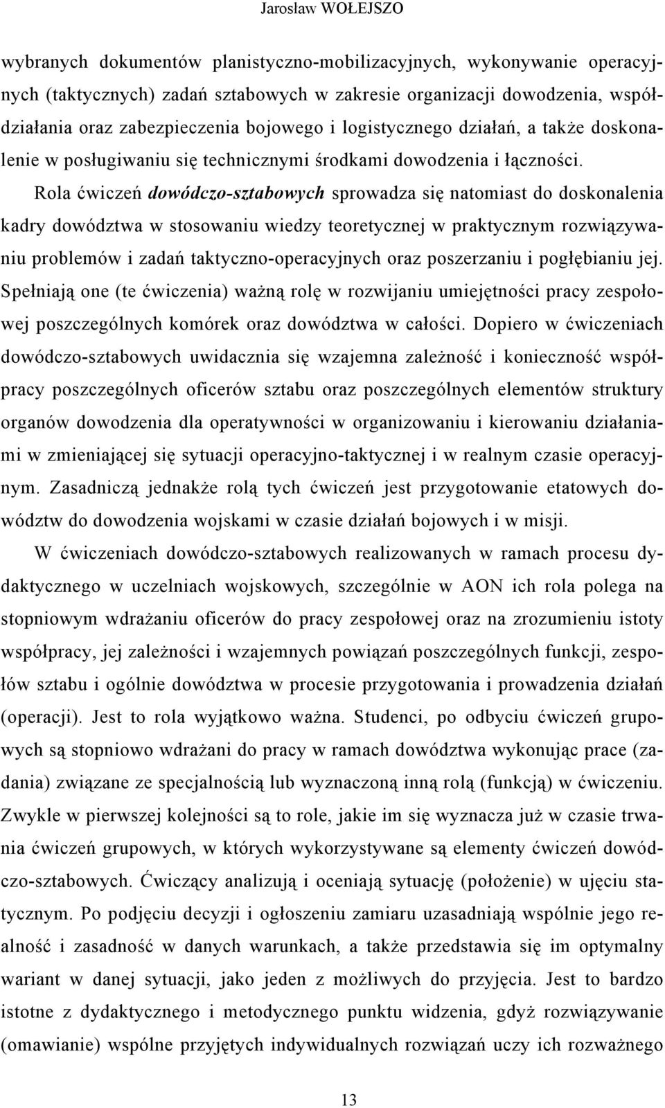 Rola ćwiczeń dowódczo-sztabowych sprowadza się natomiast do doskonalenia kadry dowództwa w stosowaniu wiedzy teoretycznej w praktycznym rozwiązywaniu problemów i zadań taktyczno-operacyjnych oraz