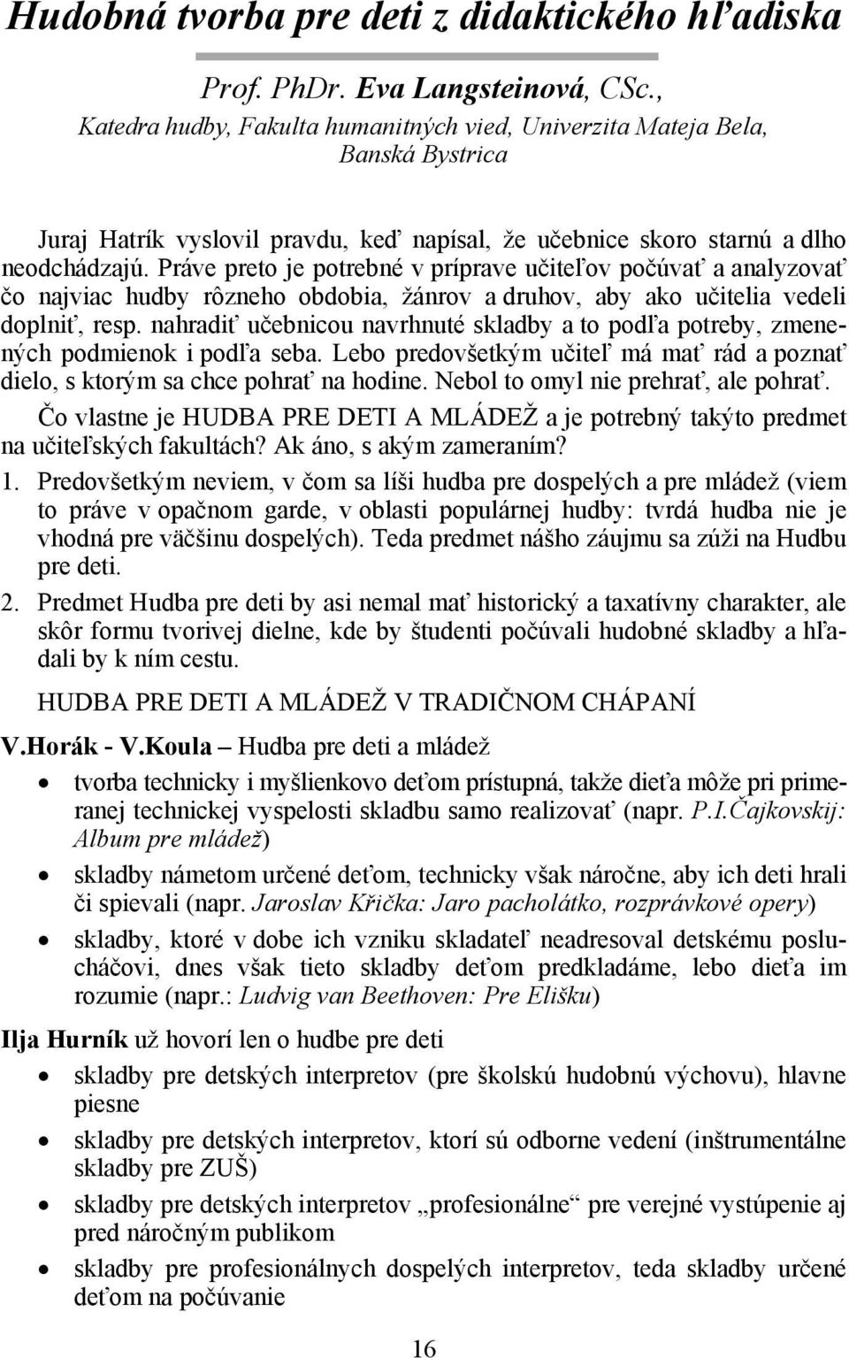 Práve preto je potrebné v príprave učiteľov počúvať a analyzovať čo najviac hudby rôzneho obdobia, žánrov a druhov, aby ako učitelia vedeli doplniť, resp.