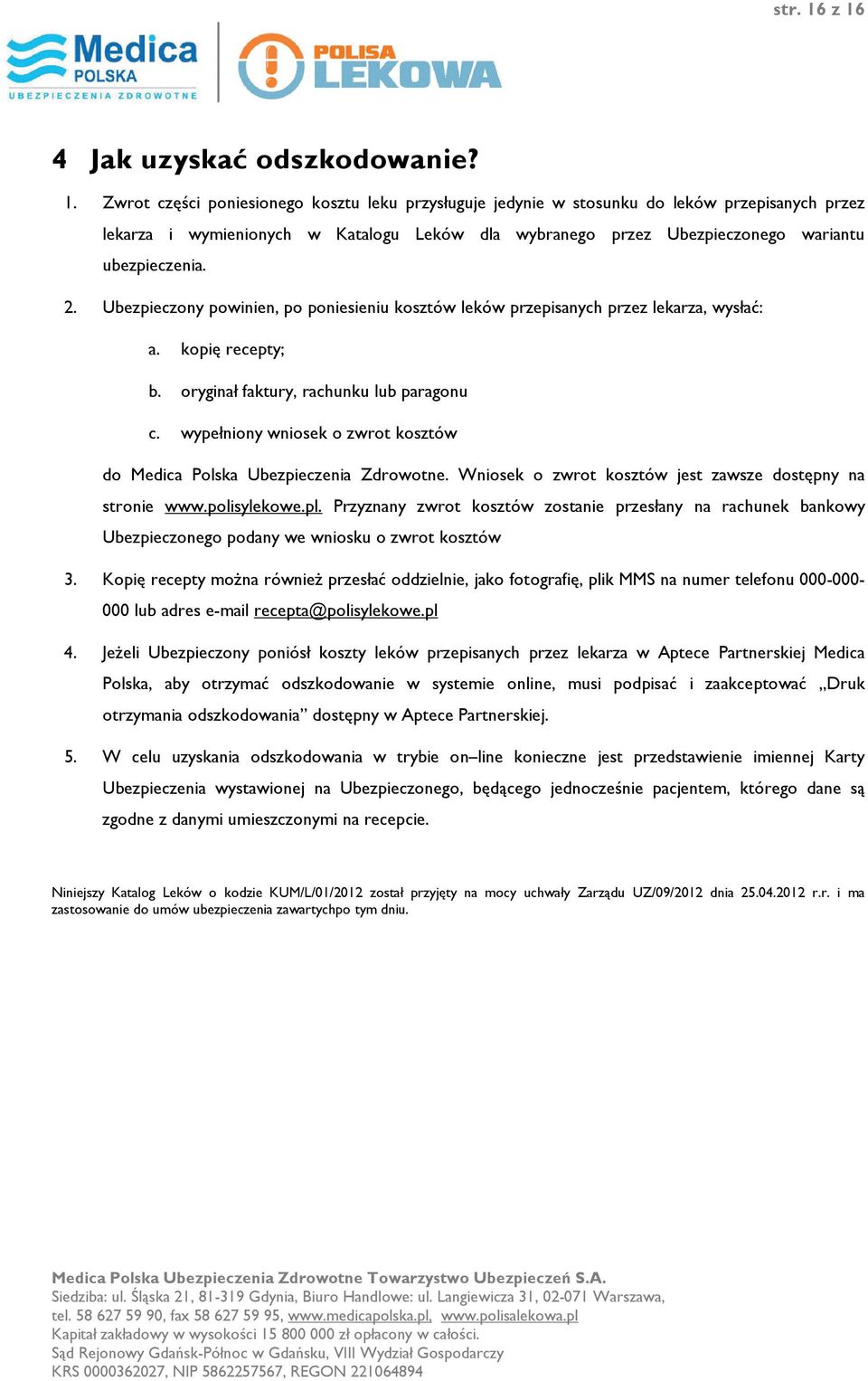 2. Ubezpieczony powinien, po poniesieniu kosztów leków przepisanych przez lekarza, wysłać: a. kopię recepty; b. oryginał faktury, rachunku lub paragonu c.