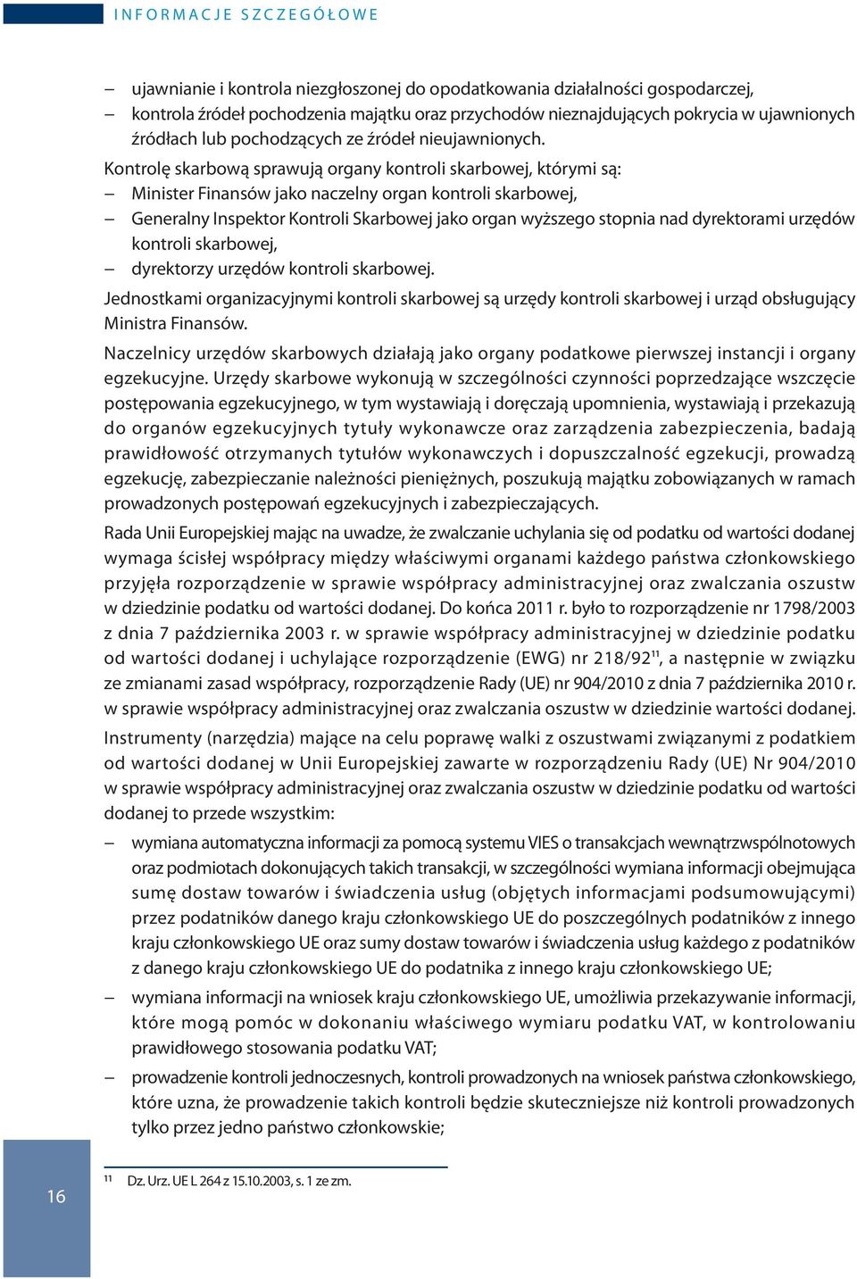 Kontrolę skarbową sprawują organy kontroli skarbowej, którymi są: Minister Finansów jako naczelny organ kontroli skarbowej, Generalny Inspektor Kontroli Skarbowej jako organ wyższego stopnia nad