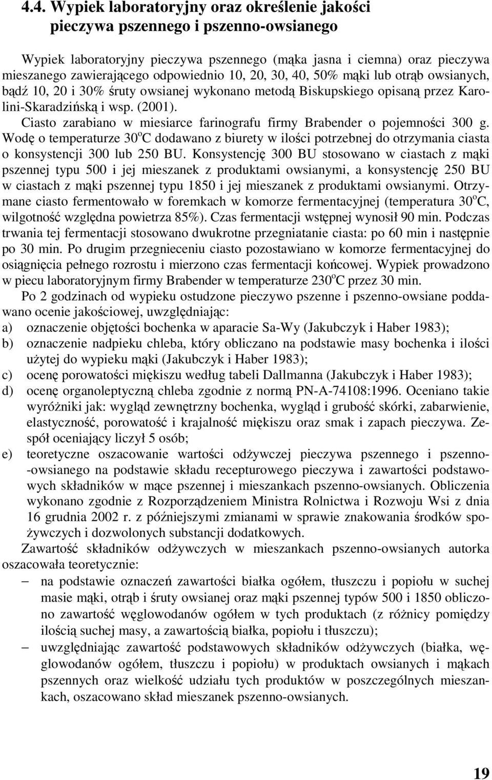 Ciasto zarabiano w miesiarce farinografu firmy Brabender o pojemności 300 g. Wodę o temperaturze 30 o C dodawano z biurety w ilości potrzebnej do otrzymania ciasta o konsystencji 300 lub 250 BU.