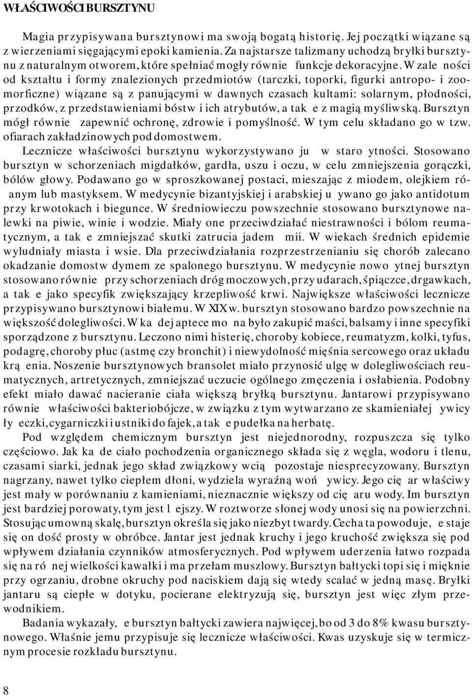 W zależności od kształtu i formy znalezionych przedmiotów (tarczki, toporki, figurki antropo- i zoomorficzne) wiązane są z panującymi w dawnych czasach kultami: solarnym, płodności, przodków, z