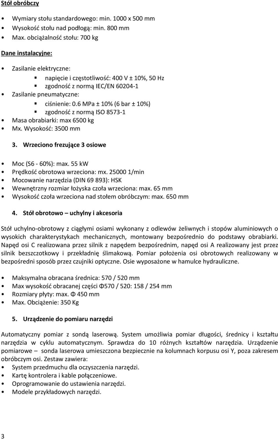 6 MPa ± 10% (6 bar ± 10%) zgodność z normą ISO 8573-1 Masa obrabiarki: max 6500 kg Mx. Wysokość: 3500 mm 3. Wrzeciono frezujące 3 osiowe Moc (S6-60%): max. 55 kw Prędkość obrotowa wrzeciona: mx.