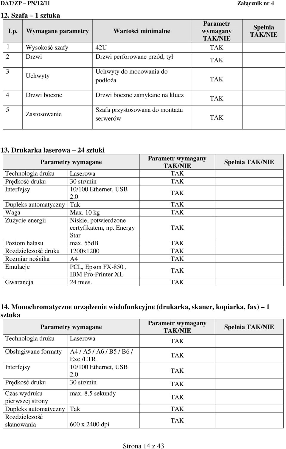 Zastosowanie Szafa przystosowana do montażu serwerów 13. Drukarka laserowa 24 sztuki y wymagane /NIE Technologia druku Laserowa Prędkość druku 30 str/min Interfejsy 10/100 Ethernet, USB 2.