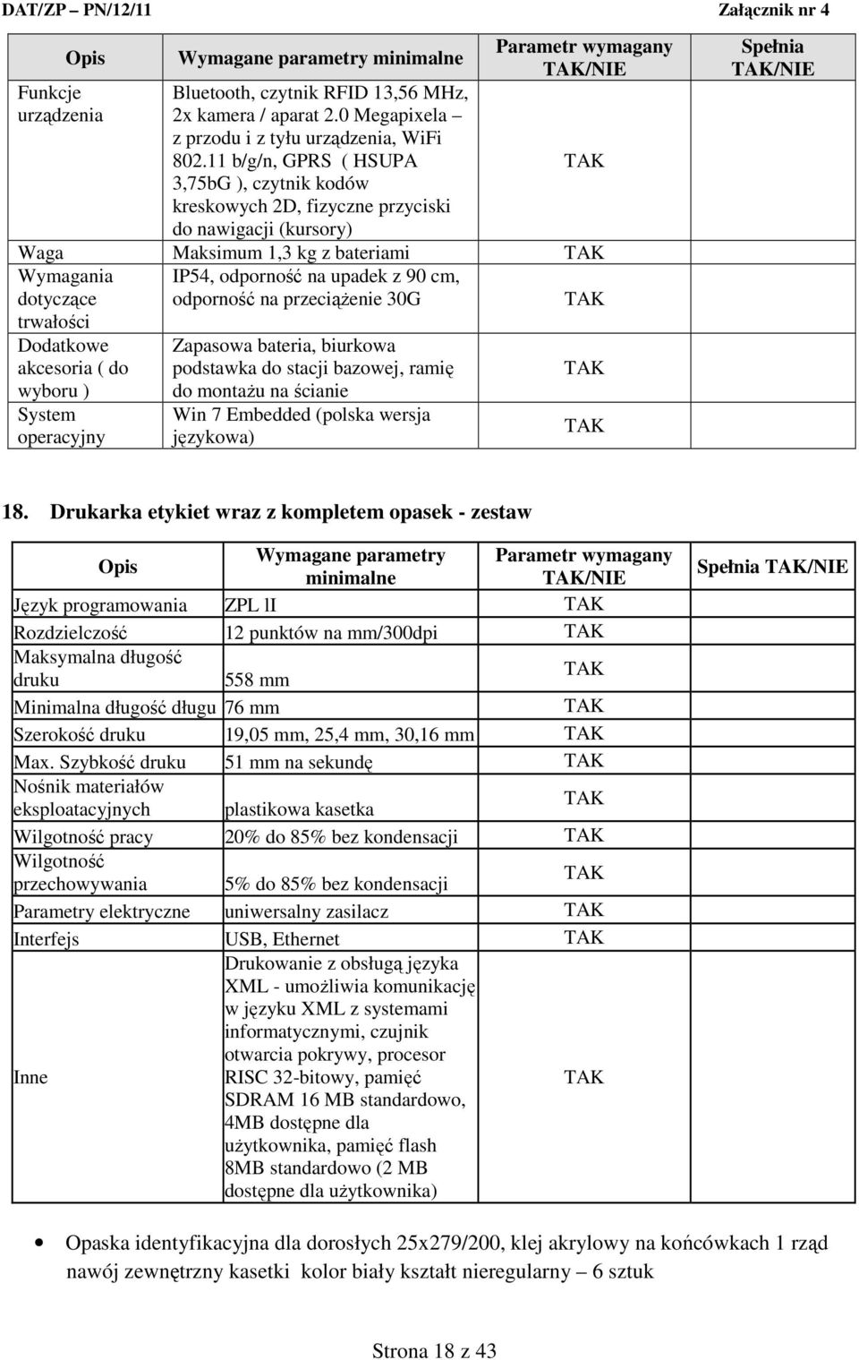 90 cm, odporność na przeciążenie 30G Dodatkowe akcesoria ( do wyboru ) System operacyjny Zapasowa bateria, biurkowa podstawka do stacji bazowej, ramię do montażu na ścianie Win 7 Embedded (polska