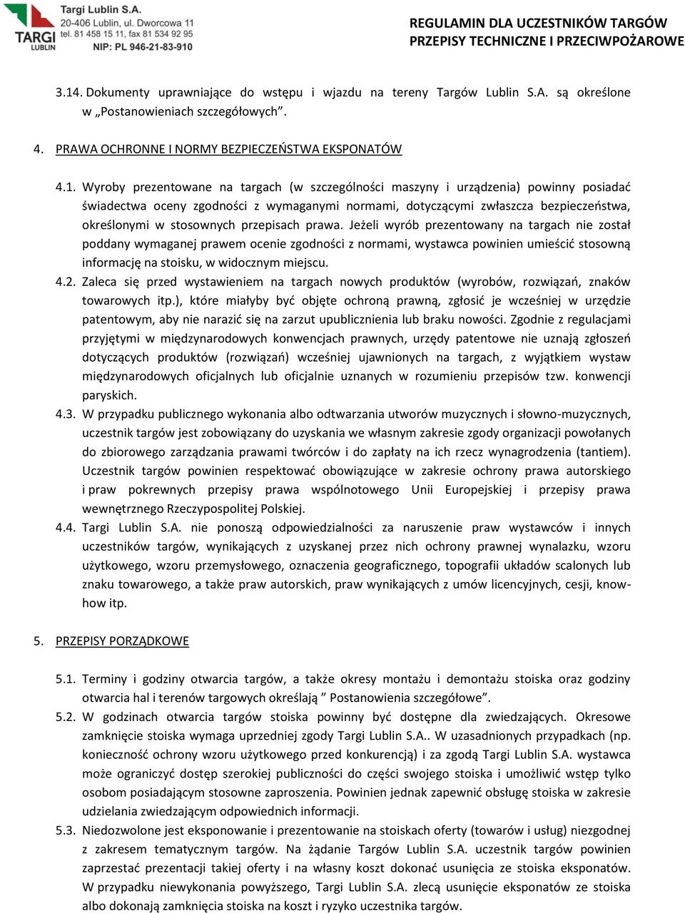 Jeżeli wyrób prezentowany na targach nie został poddany wymaganej prawem ocenie zgodności z normami, wystawca powinien umieścić stosowną informację na stoisku, w widocznym miejscu. 4.2.