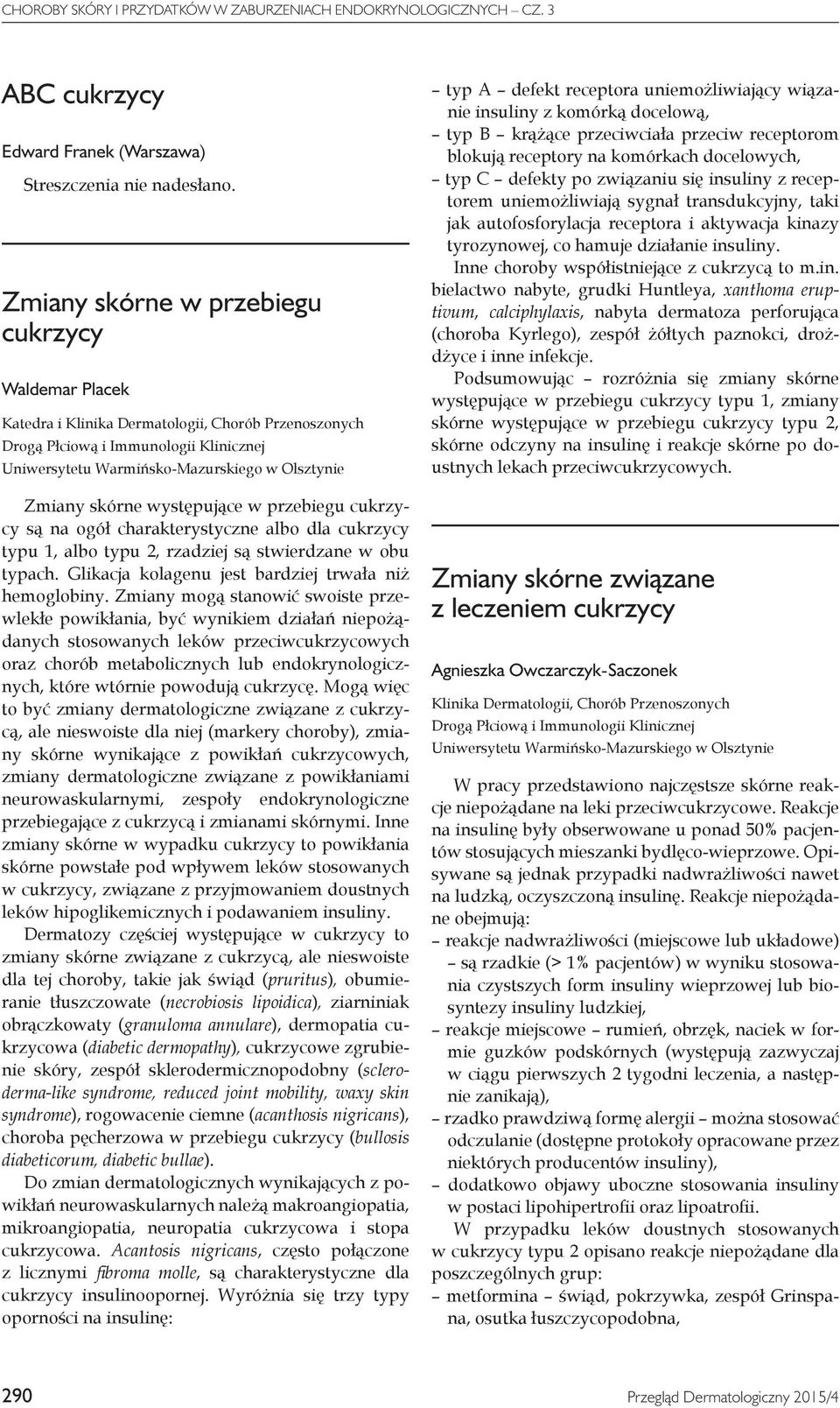 skórne występujące w przebiegu cukrzycy są na ogół charakterystyczne albo dla cukrzycy typu 1, albo typu 2, rzadziej są stwierdzane w obu typach.