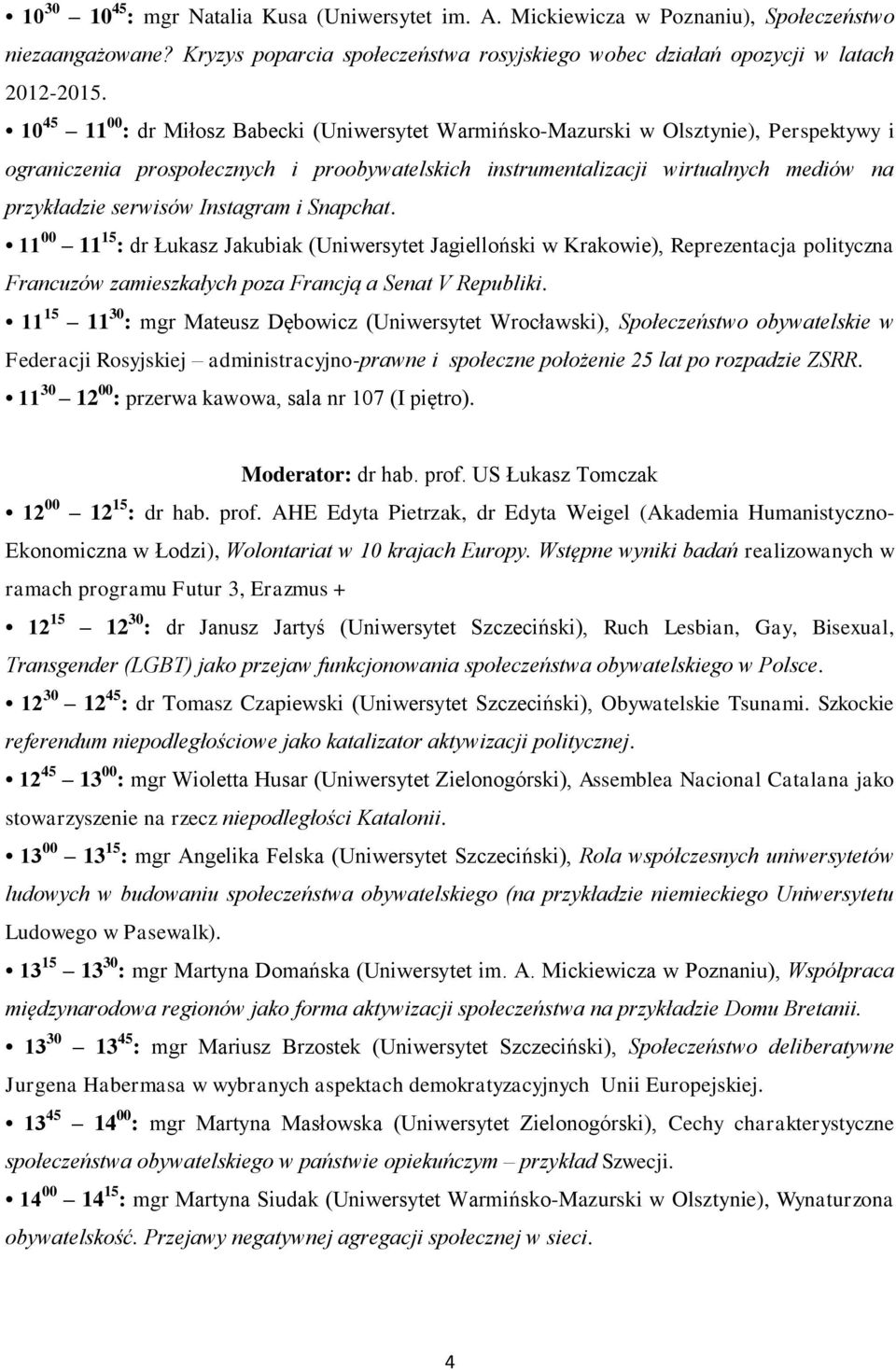 serwisów Instagram i Snapchat. 11 00 11 15 : dr Łukasz Jakubiak (Uniwersytet Jagielloński w Krakowie), Reprezentacja polityczna Francuzów zamieszkałych poza Francją a Senat V Republiki.