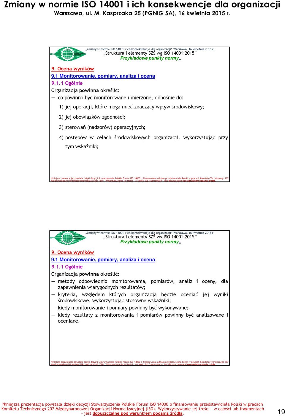 1 Ogólnie Organizacja powinna określić: co powinno być monitorowane i mierzone, odnośnie do: 1) jej operacji, które mogą mieć znaczący wpływ środowiskowy; 2) jej obowiązków zgodności; 3) sterowań