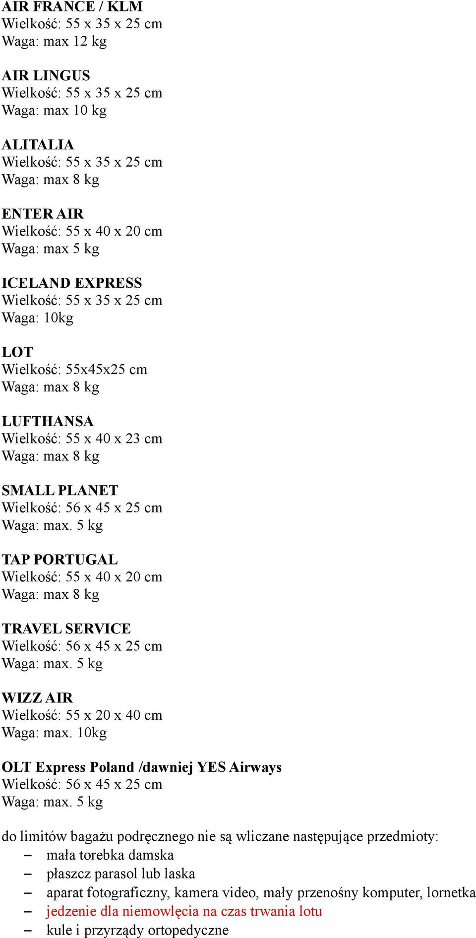 5 kg TAP PORTUGAL Wielkość: 55 x 40 x 20 cm Waga: max 8 kg TRAVEL SERVICE Wielkość: 56 x 45 x 25 cm Waga: max. 5 kg WIZZ AIR Wielkość: 55 x 20 x 40 cm Waga: max.