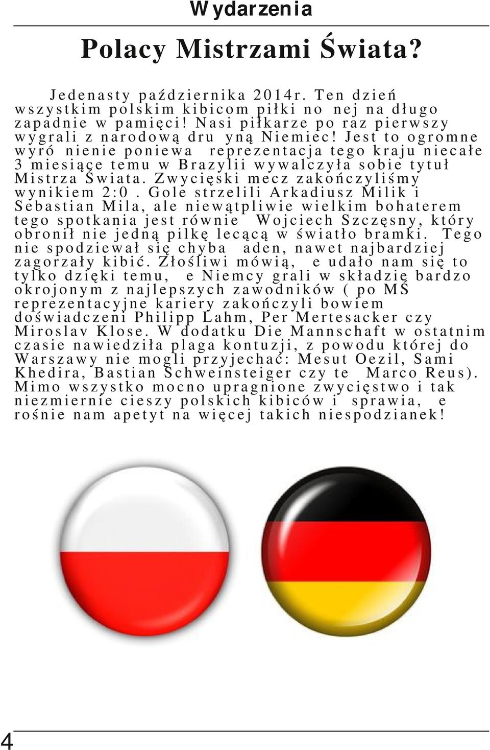 Jest to ogromne wyróżnienie ponieważ reprezentacja tego kraju niecałe 3 miesiące temu w Brazylii wywalczyła sobie tytuł Mistrza Świata. Zwycięski mecz zakończyliśmy wynikiem 2:0.