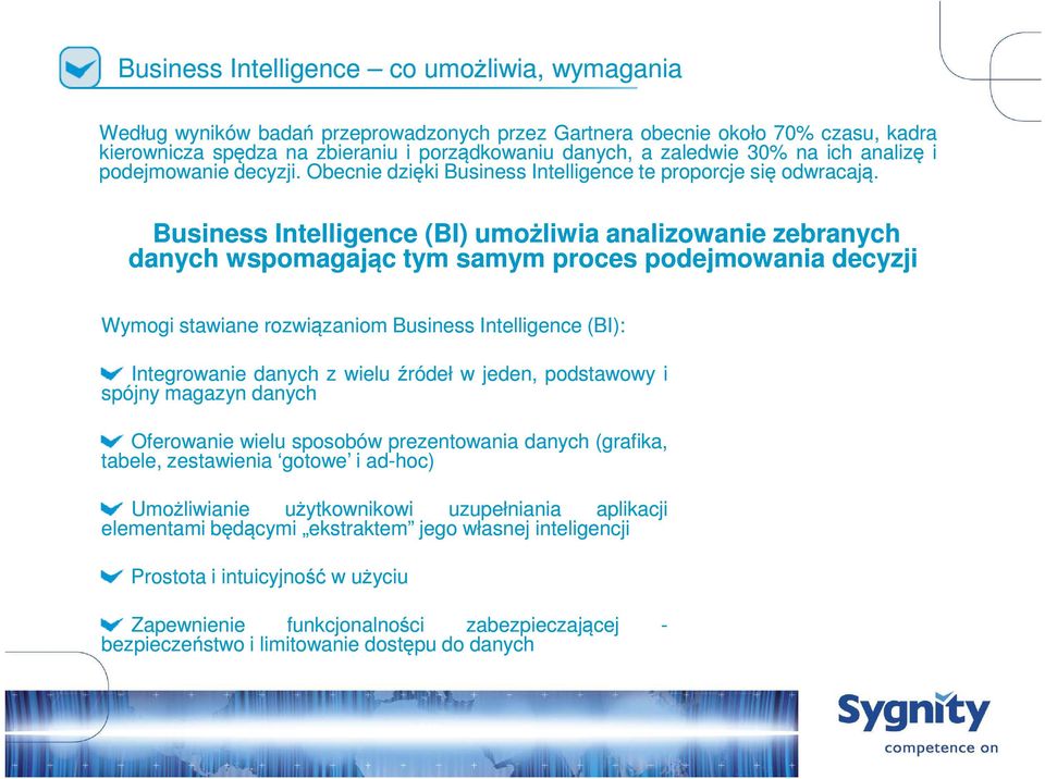 Business Intelligence (BI) umożliwia analizowanie zebranych danych wspomagając tym samym proces podejmowania decyzji Wymogi stawiane rozwiązaniom Business Intelligence (BI): Integrowanie danych z