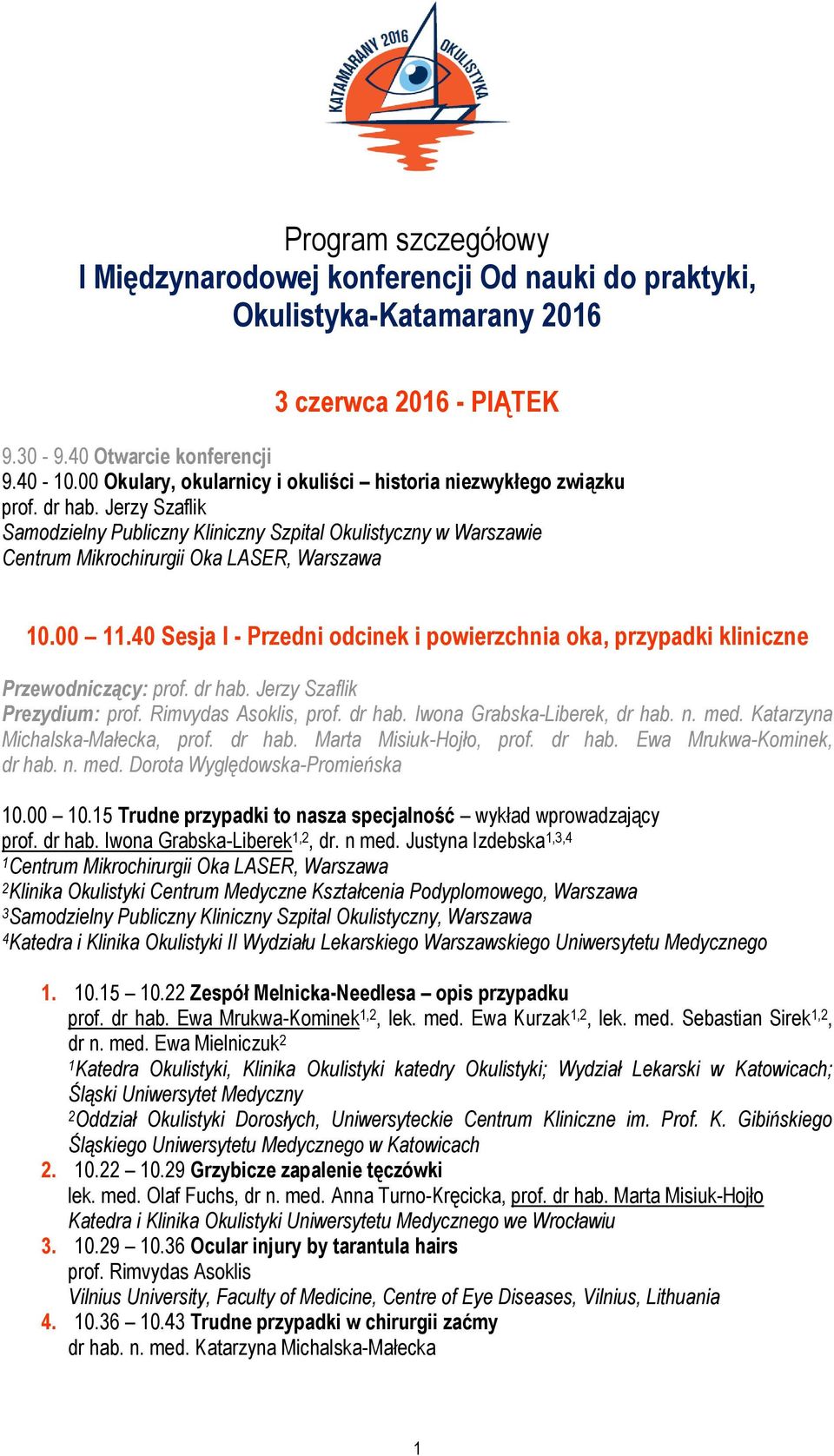 40 Sesja I - Przedni odcinek i powierzchnia oka, przypadki kliniczne Przewodniczący: prof. dr hab. Jerzy Szaflik Prezydium: prof. Rimvydas Asoklis, prof. dr hab. Iwona Grabska-Liberek, dr hab. n. med.