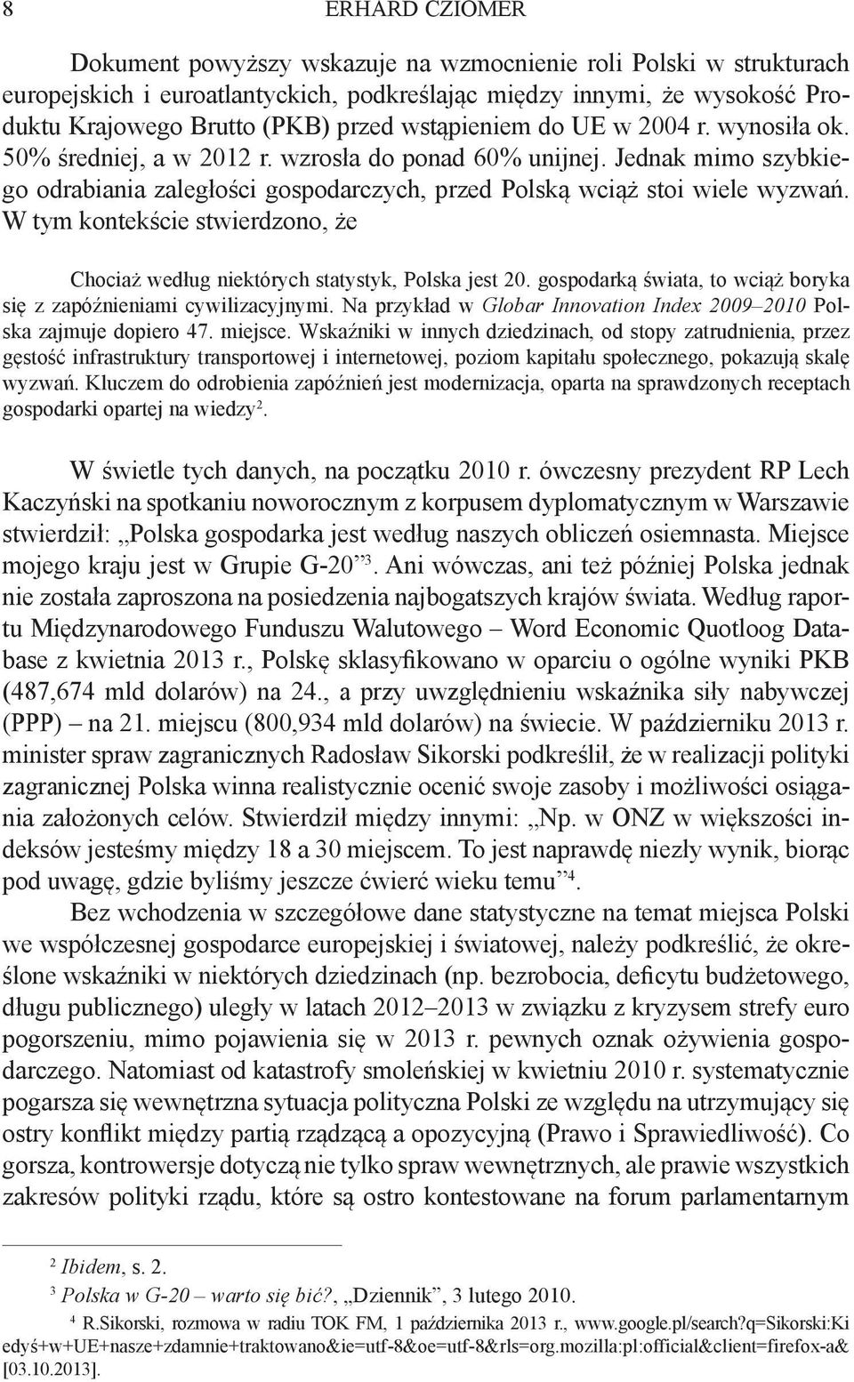 W tym kontekście stwierdzono, że Chociaż według niektórych statystyk, Polska jest 20. gospodarką świata, to wciąż boryka się z zapóźnieniami cywilizacyjnymi.