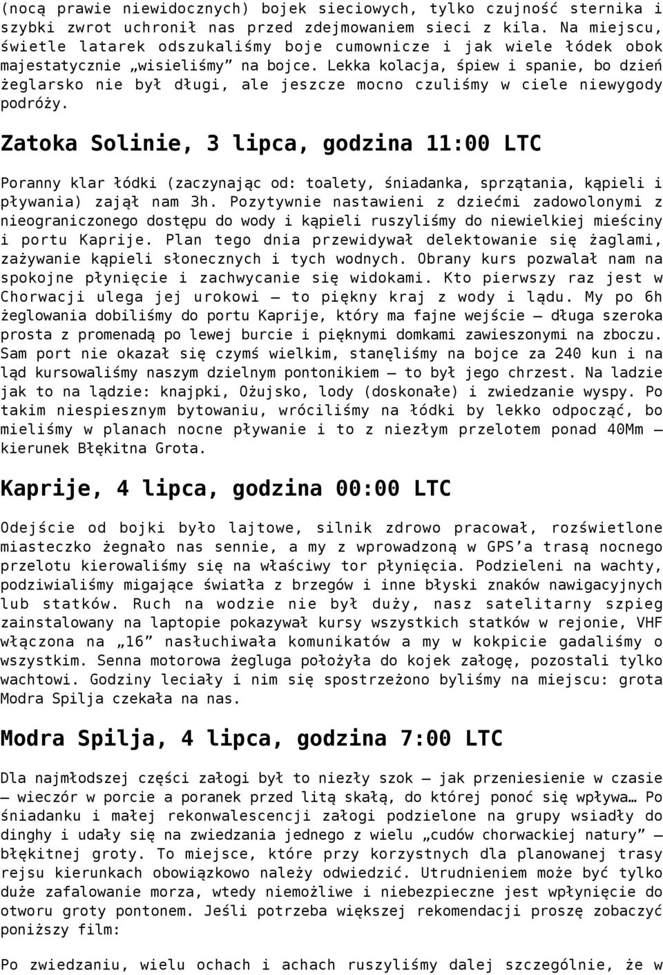 Lekka kolacja, śpiew i spanie, bo dzień żeglarsko nie był długi, ale jeszcze mocno czuliśmy w ciele niewygody podróży.