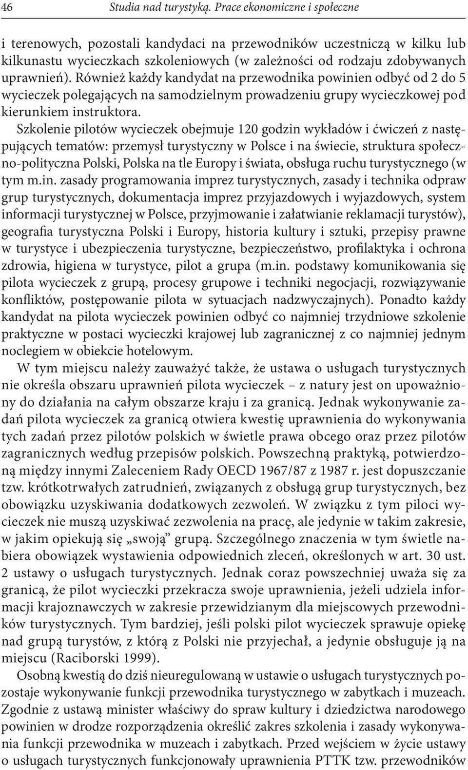 Również każdy kandydat na przewodnika powinien odbyć od 2 do 5 wycieczek polegających na samodzielnym prowadzeniu grupy wycieczkowej pod kierunkiem instruktora.