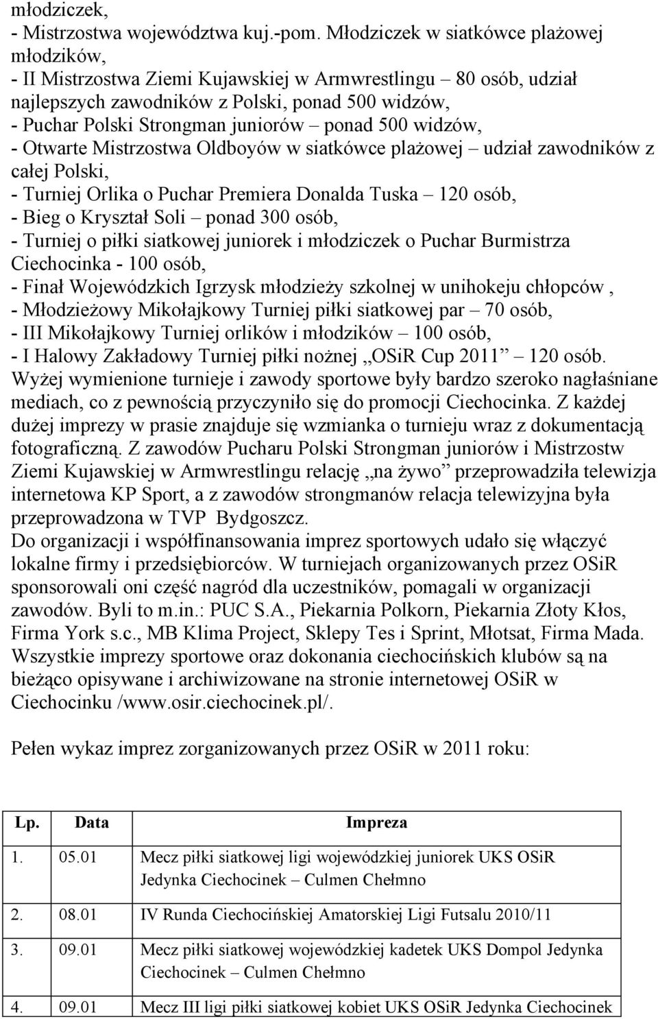 ponad 500 widzów, - Otwarte Mistrzostwa Oldboyów w siatkówce plażowej udział zawodników z całej Polski, - Turniej Orlika o Puchar Premiera Donalda Tuska 120 osób, - Bieg o Kryształ Soli ponad 300