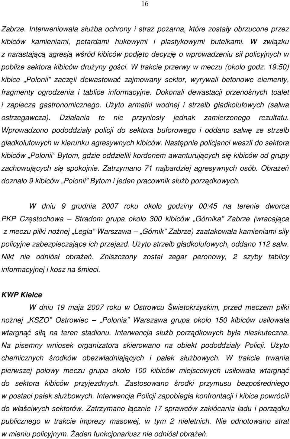 19:50) kibice Polonii zaczęli dewastować zajmowany sektor, wyrywali betonowe elementy, fragmenty ogrodzenia i tablice informacyjne. Dokonali dewastacji przenośnych toalet i zaplecza gastronomicznego.