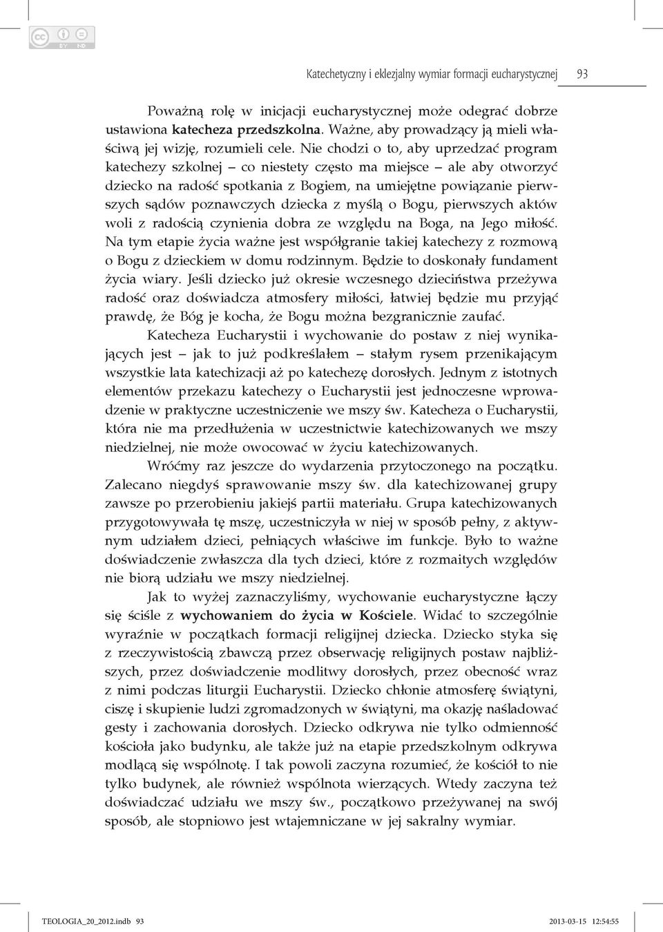 Nie chodzi o to, aby uprzedzać program katechezy szkolnej co niestety często ma miejsce ale aby otworzyć dziecko na radość spotkania z Bogiem, na umiejętne powiązanie pierwszych sądów poznawczych