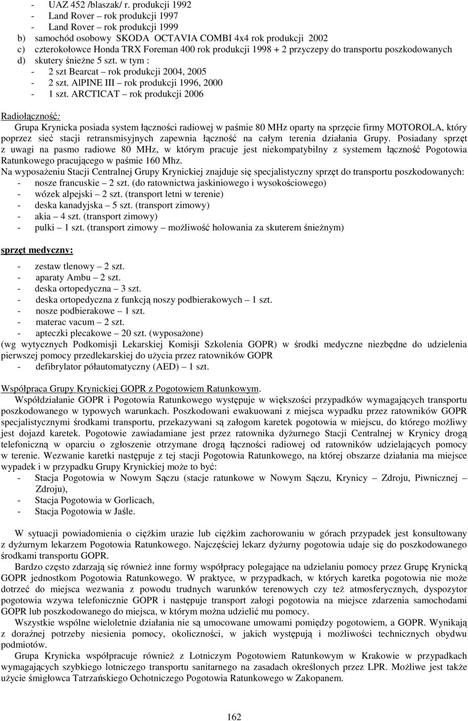 + 2 przyczepy do transportu poszkodowanych d) skutery śnieżne 5 szt. w tym : - 2 szt Bearcat rok produkcji 2004, 2005-2 szt. AlPINE III rok produkcji 1996, 2000-1 szt.