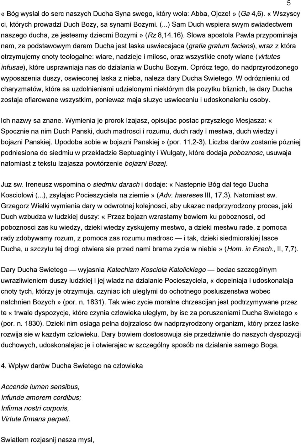 wszystkie cnoty wlane (virtutes infusae), które usprawniaja nas do dzialania w Duchu Bozym. Oprócz tego, do nadprzyrodzonego wyposazenia duszy, oswieconej laska z nieba, naleza dary Ducha Swietego.