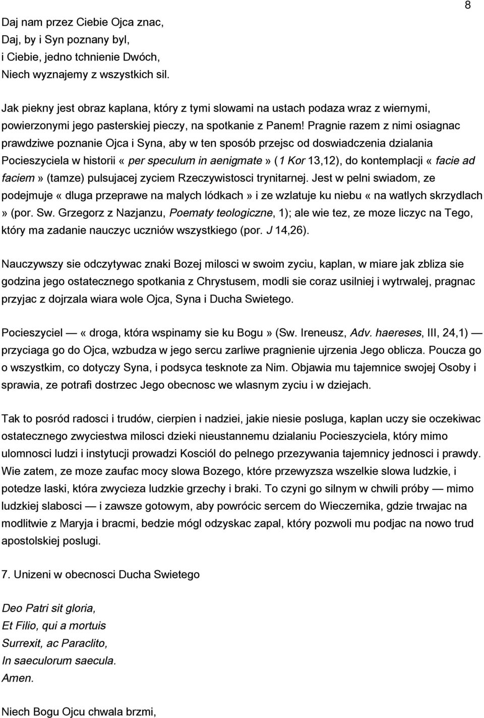 Pragnie razem z nimi osiagnac prawdziwe poznanie Ojca i Syna, aby w ten sposób przejsc od doswiadczenia dzialania Pocieszyciela w historii «per speculum in aenigmate» (1 Kor 13,12), do kontemplacji