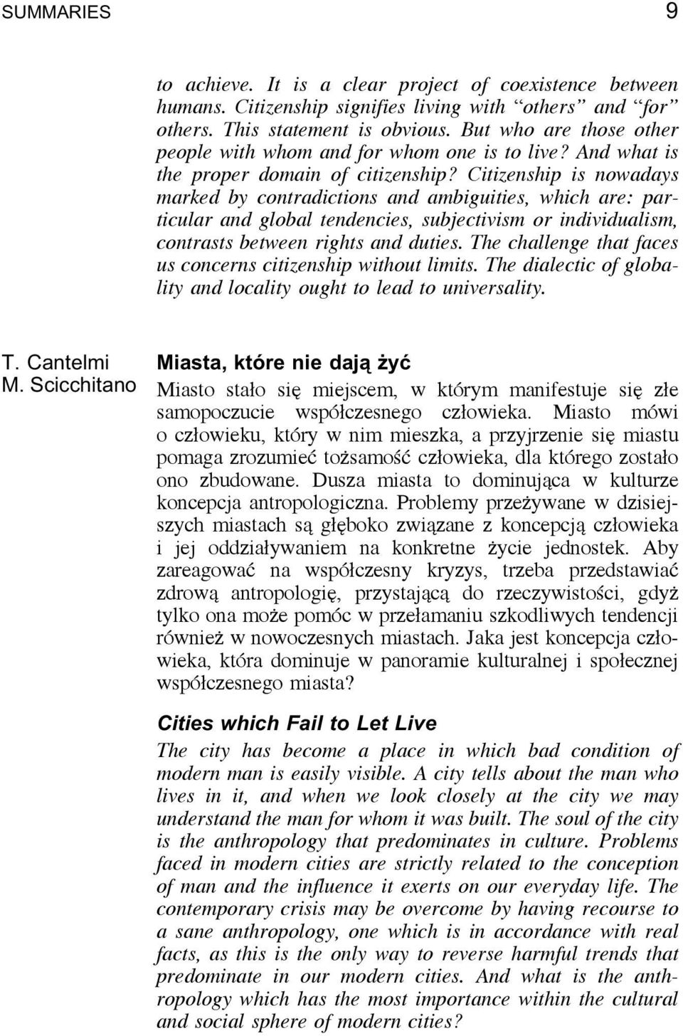 Citizenship is nowadays marked by contradictions and ambiguities, which are: particular and global tendencies, subjectivism or individualism, contrasts between rights and duties.