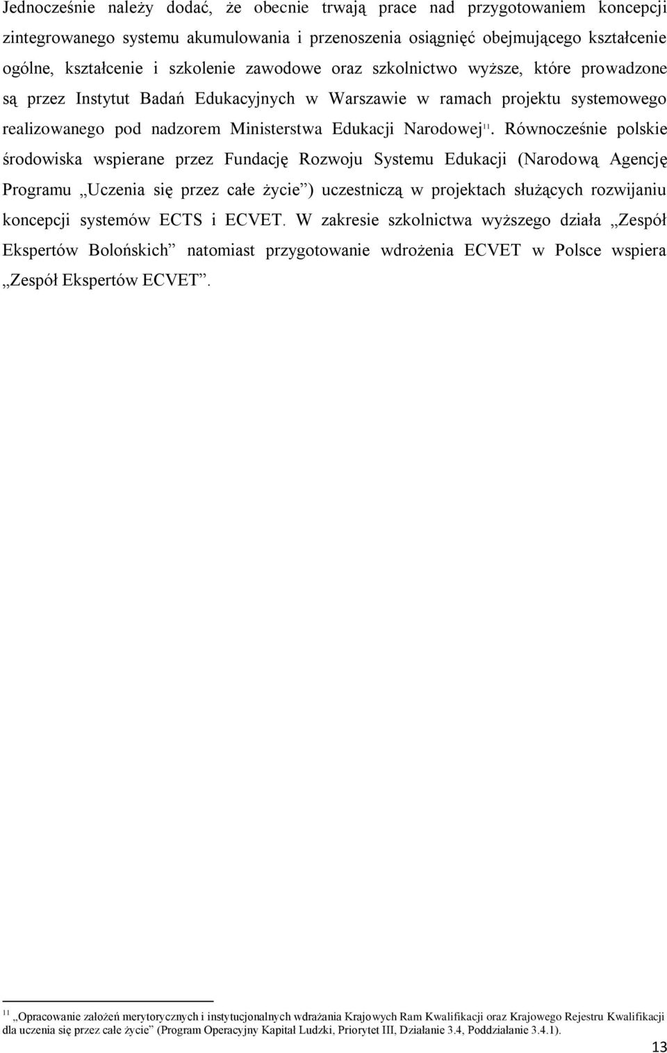 Równocześnie polskie środowiska wspierane przez Fundację Rozwoju Systemu Edukacji (Narodową Agencję Programu Uczenia się przez całe życie ) uczestniczą w projektach służących rozwijaniu koncepcji