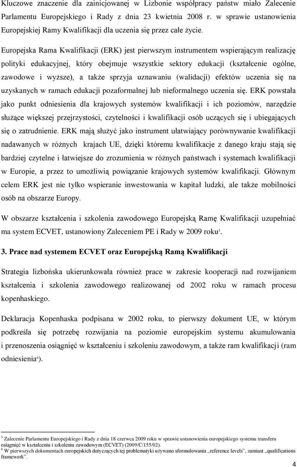 Europejska Rama Kwalifikacji (ERK) jest pierwszym instrumentem wspierającym realizację polityki edukacyjnej, który obejmuje wszystkie sektory edukacji (kształcenie ogólne, zawodowe i wyższe), a także