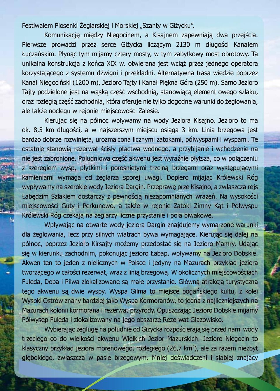 otwierana jest wciąż przez jednego operatora korzystającego z systemu dźwigni i przekładni. Alternatywna trasa wiedzie poprzez Kanał Niegociński (1200 m), Jezioro Tajty i Kanał Piękna Góra (250 m).