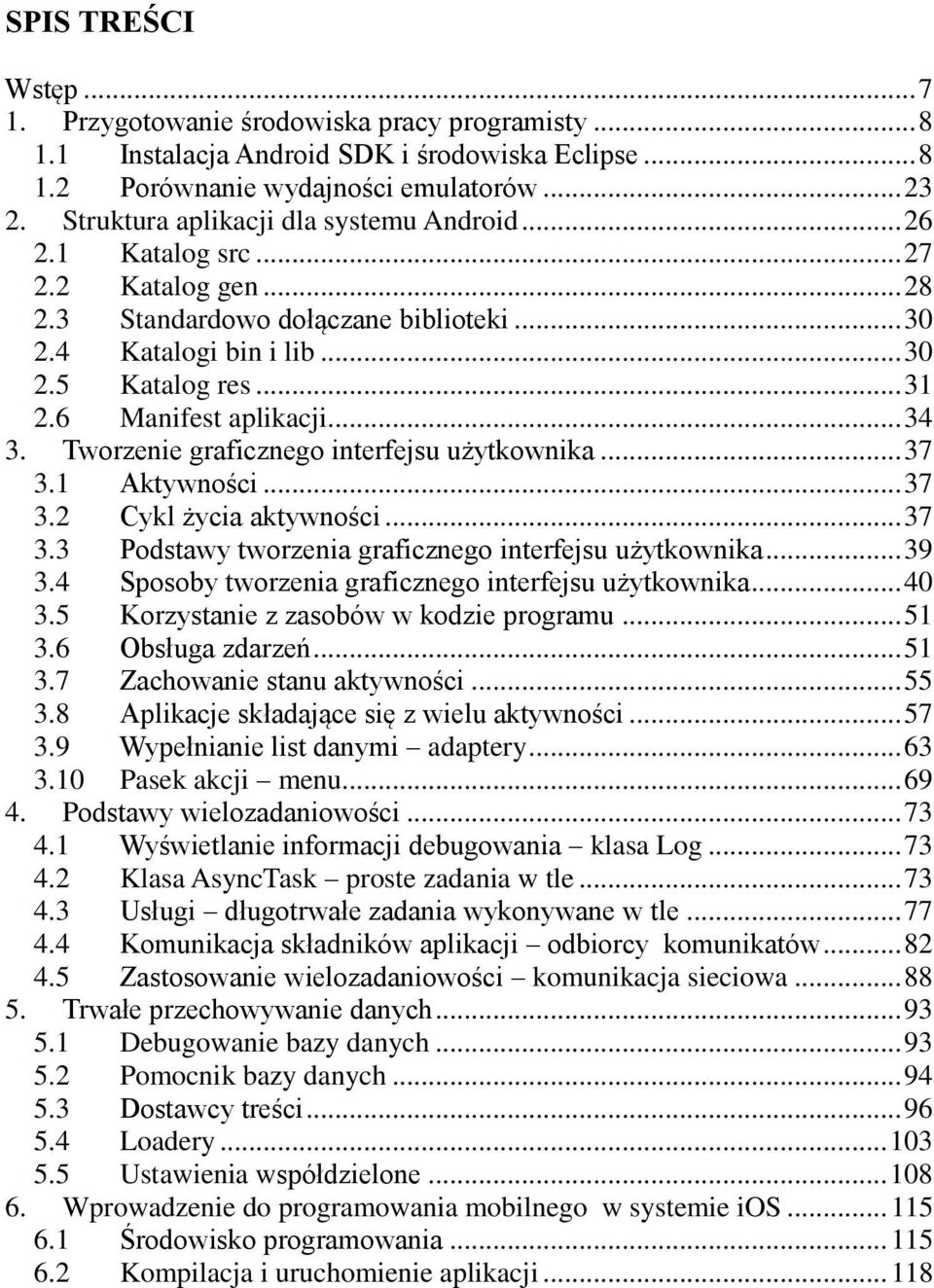 6 Manifest aplikacji... 34 3. Tworzenie graficznego interfejsu użytkownika... 37 3.1 Aktywności... 37 3.2 Cykl życia aktywności... 37 3.3 Podstawy tworzenia graficznego interfejsu użytkownika... 39 3.