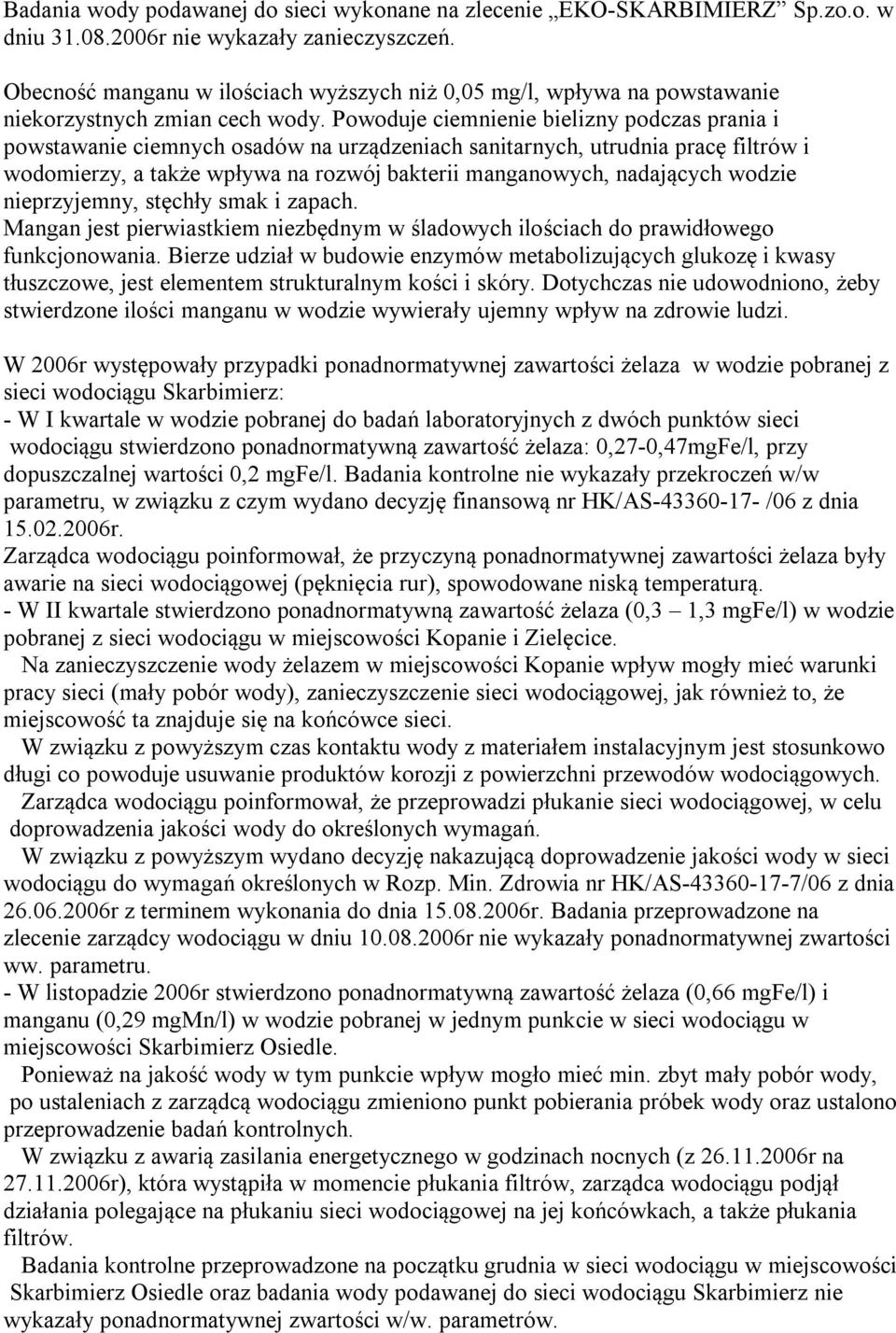 Powoduje ciemnienie bielizny podczas prania i powstawanie ciemnych osadów na urządzeniach sanitarnych, utrudnia pracę filtrów i wodomierzy, a także wpływa na rozwój bakterii manganowych, nadających