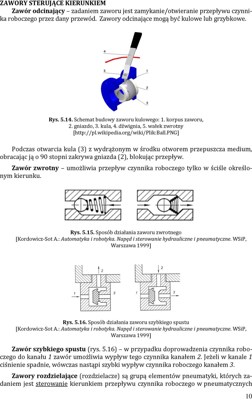 png] Podczas otwarcia kula (3) z wydrążonym w środku otworem przepuszcza medium, obracając ją o 90 stopni zakrywa gniazda (2), blokując przepływ.