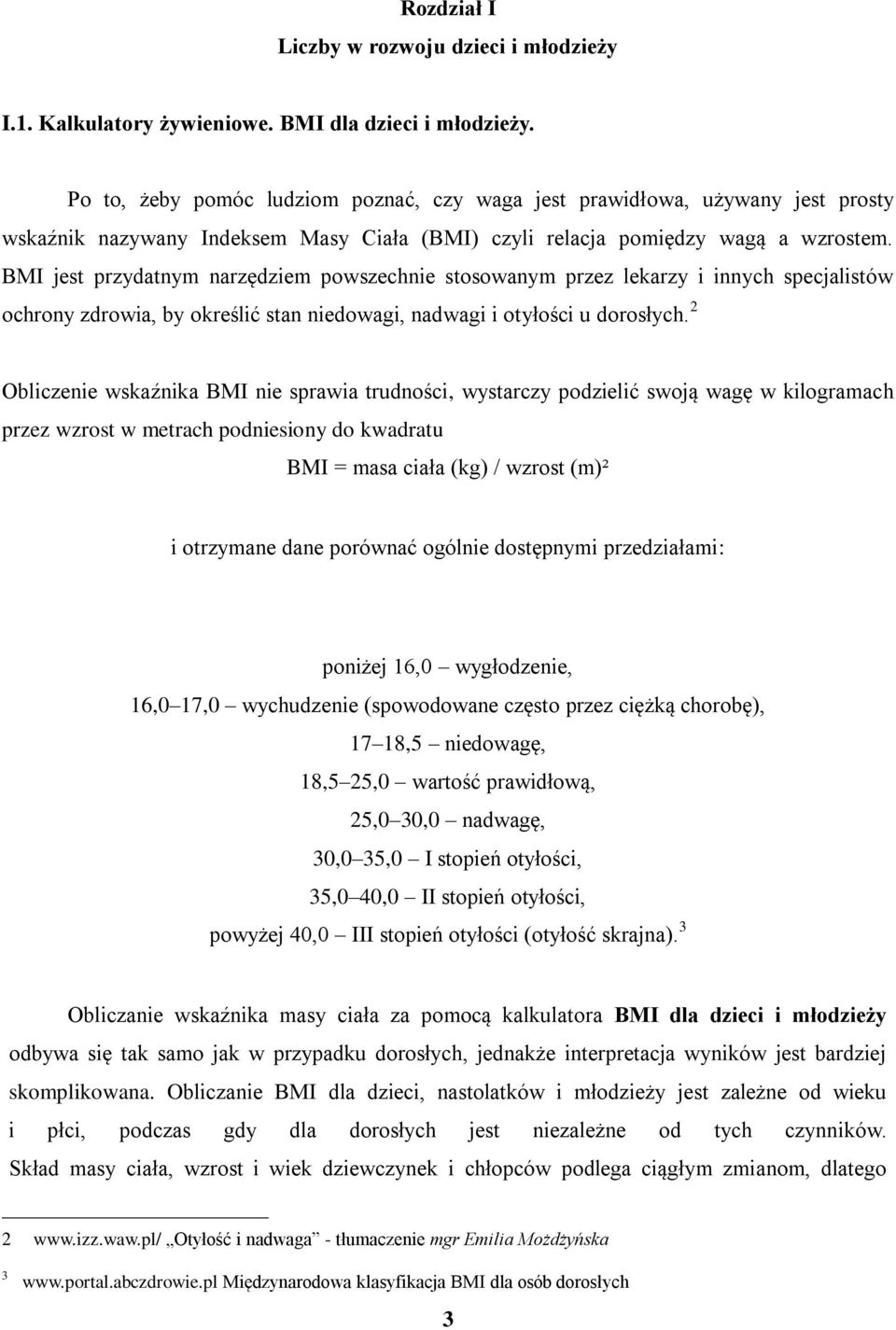 BMI jest przydatnym narzędziem powszechnie stosowanym przez lekarzy i innych specjalistów ochrony zdrowia, by określić stan niedowagi, nadwagi i otyłości u dorosłych.