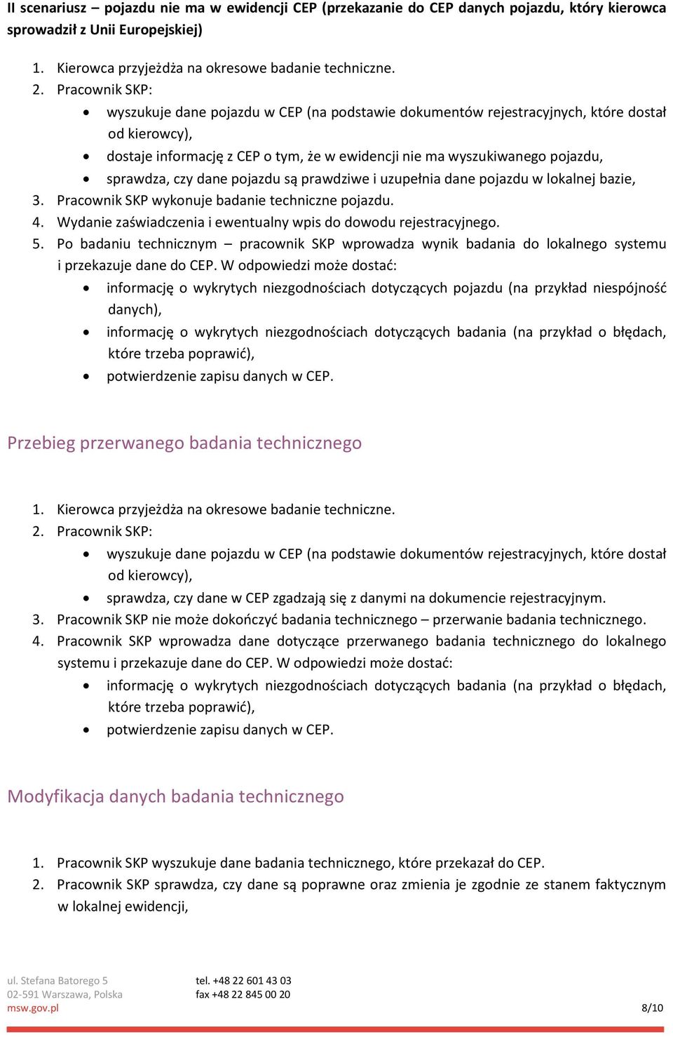 czy dane pojazdu są prawdziwe i uzupełnia dane pojazdu w lokalnej bazie, 3. Pracownik SKP wykonuje badanie techniczne pojazdu. 4. Wydanie zaświadczenia i ewentualny wpis do dowodu rejestracyjnego. 5.