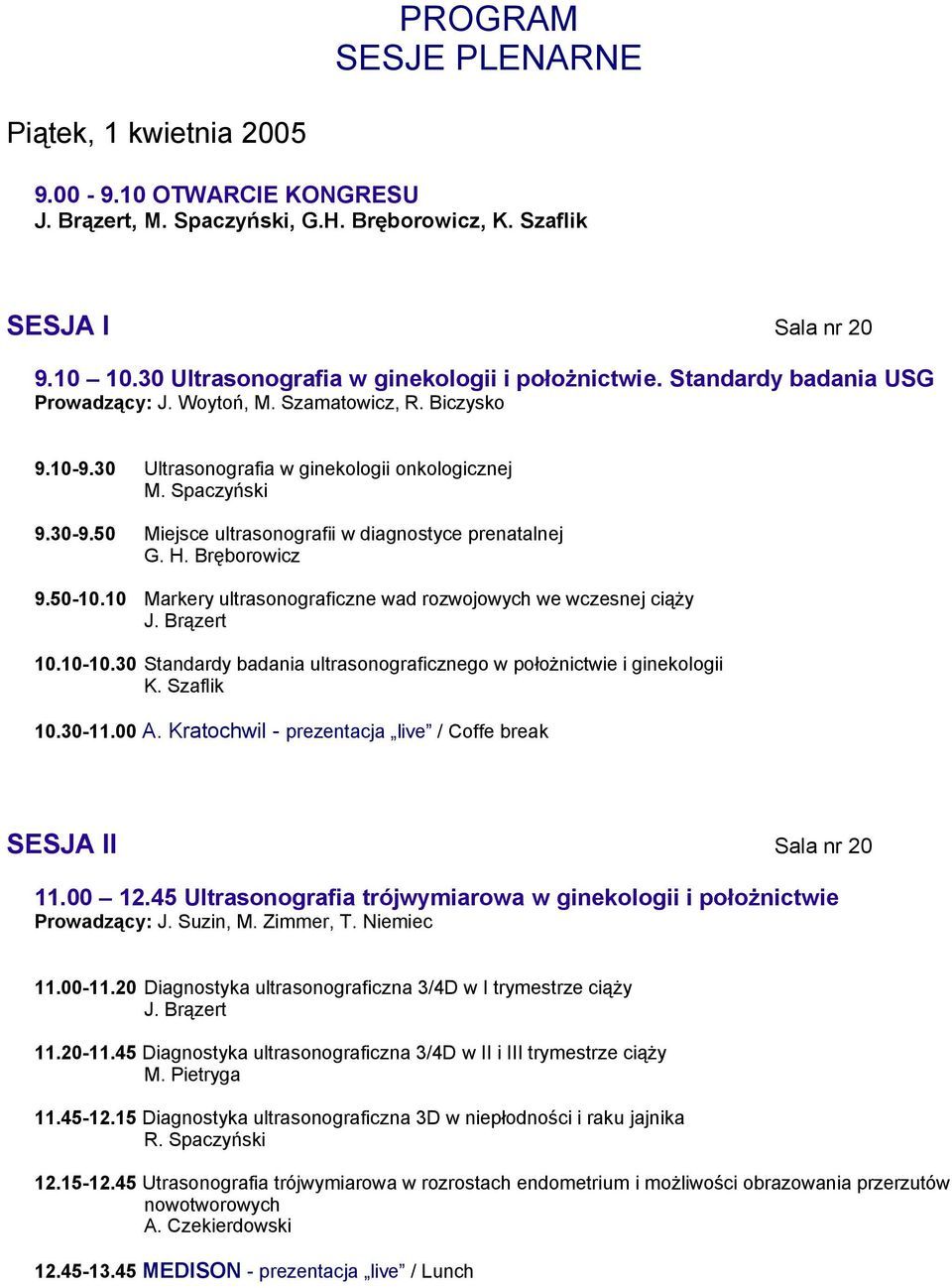 50 Miejsce ultrasonografii w diagnostyce prenatalnej G. H. Bręborowicz 9.50-10.10 Markery ultrasonograficzne wad rozwojowych we wczesnej ciąży J. Brązert 10.10-10.