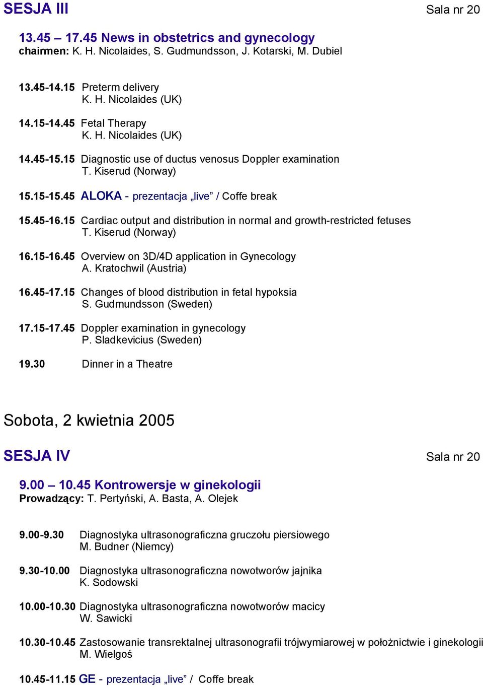 15 Cardiac output and distribution in normal and growth-restricted fetuses T. Kiserud (Norway) 16.15-16.45 Overview on 3D/4D application in Gynecology A. Kratochwil (Austria) 16.45-17.