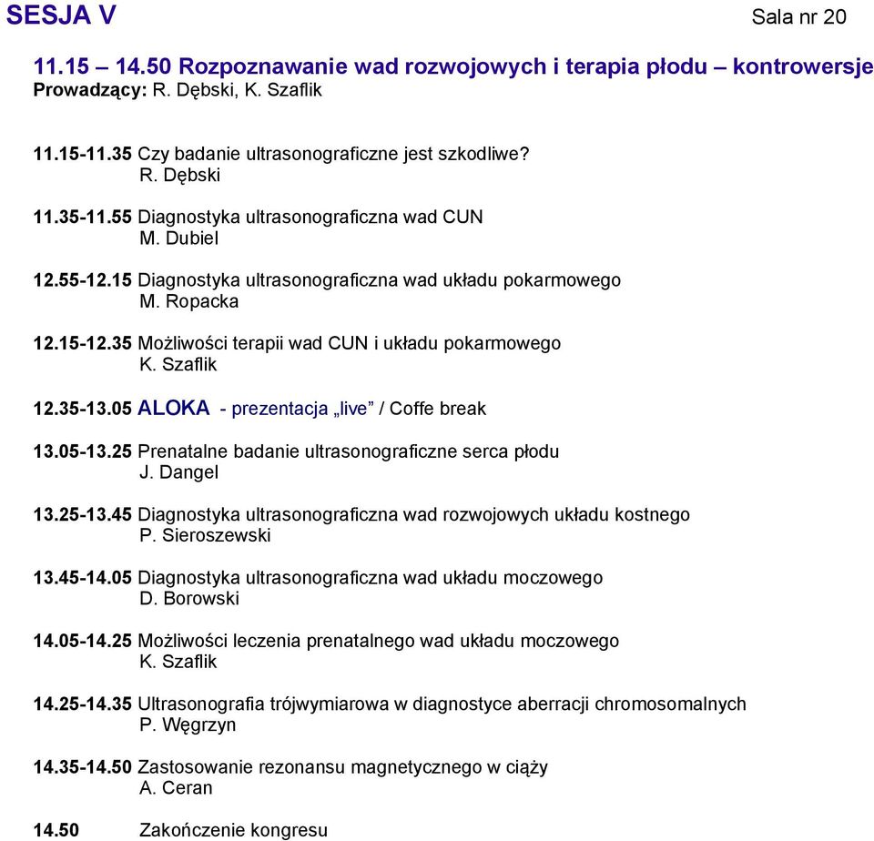 05 ALOKA - prezentacja live / Coffe break 13.05-13.25 Prenatalne badanie ultrasonograficzne serca płodu J. Dangel 13.25-13.45 Diagnostyka ultrasonograficzna wad rozwojowych układu kostnego P.