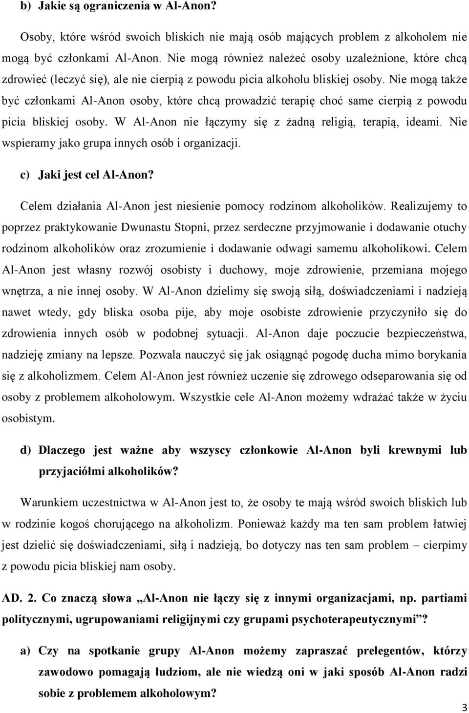 Nie mogą także być członkami Al-Anon osoby, które chcą prowadzić terapię choć same cierpią z powodu picia bliskiej osoby. W Al-Anon nie łączymy się z żadną religią, terapią, ideami.