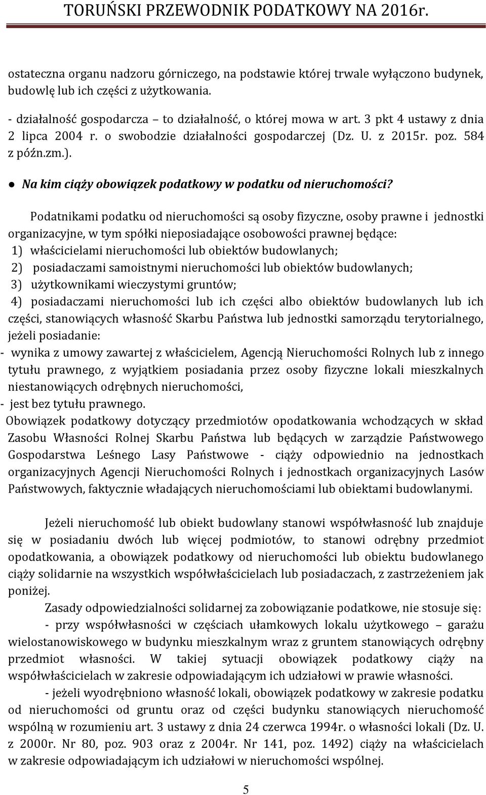 Podatnikami podatku od nieruchomości są osoby fizyczne, osoby prawne i jednostki organizacyjne, w tym spółki nieposiadające osobowości prawnej będące: 1) właścicielami nieruchomości lub obiektów